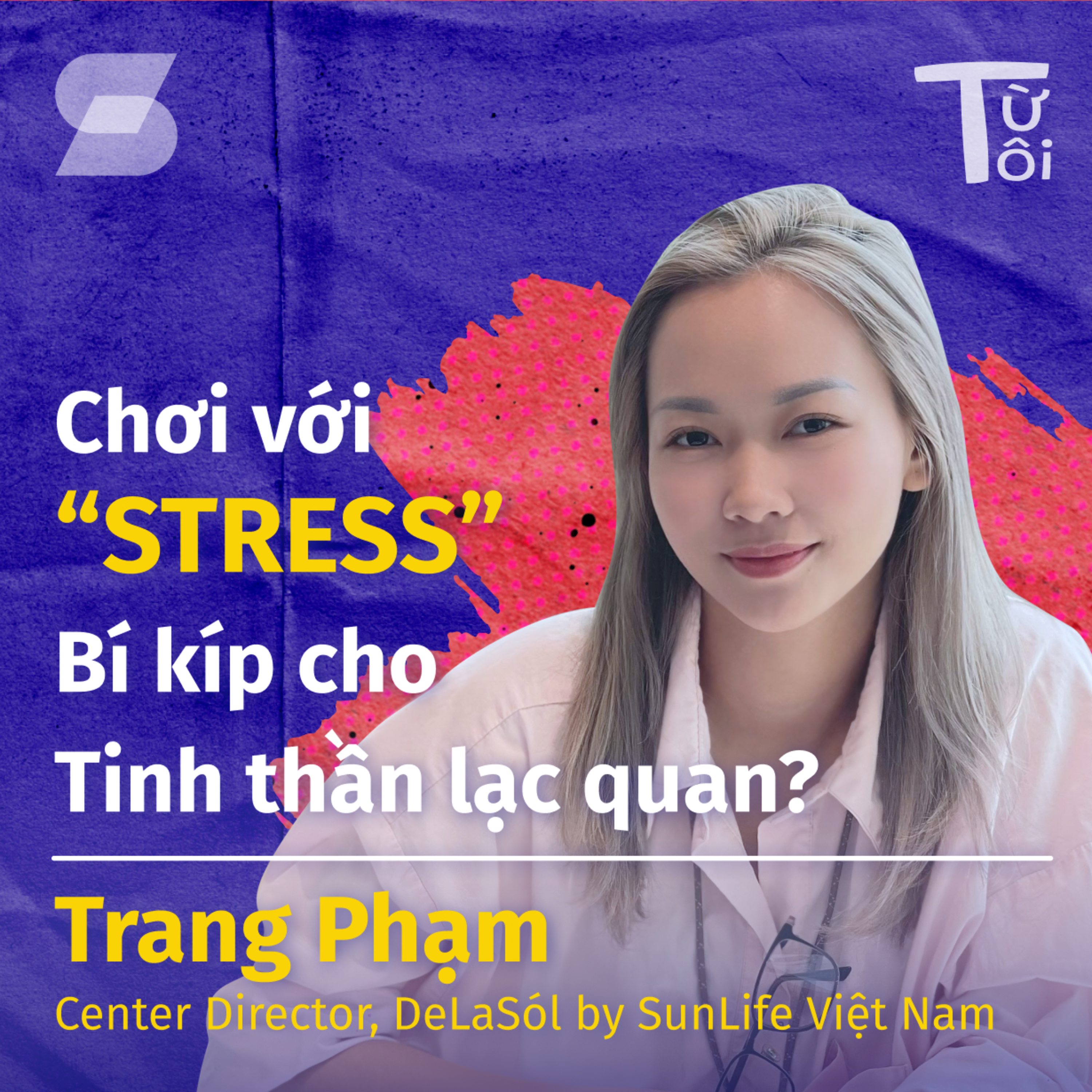 Chơi Với “Stress” - Bí Kíp Cho Tinh Thần Lạc Quan? | Trang Phạm, Center Director, DeLaSól | S1E4 episode artwork