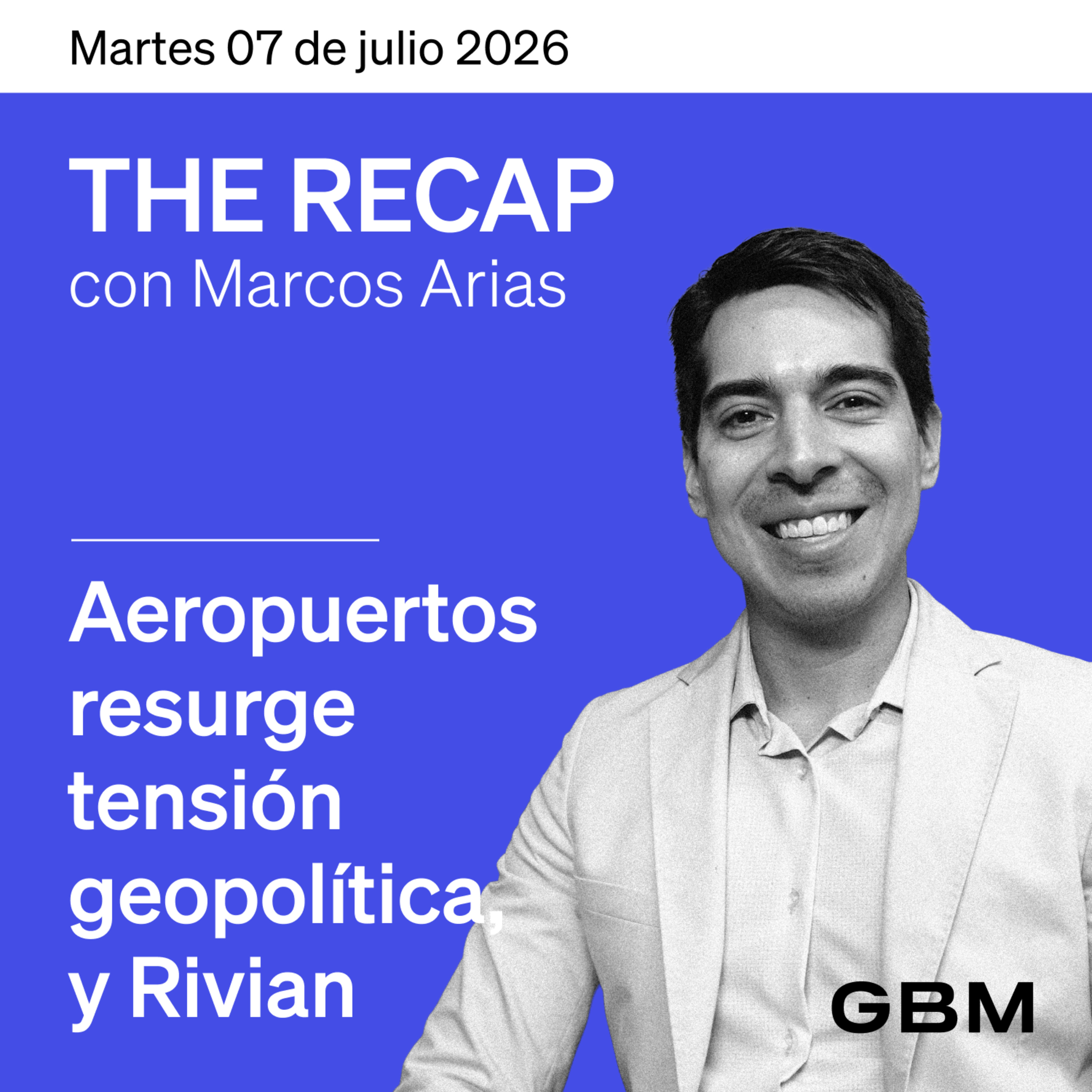 THE RECAP 07-07-26 | Resurge tensión geopolítica, aeropuertos y Rivian