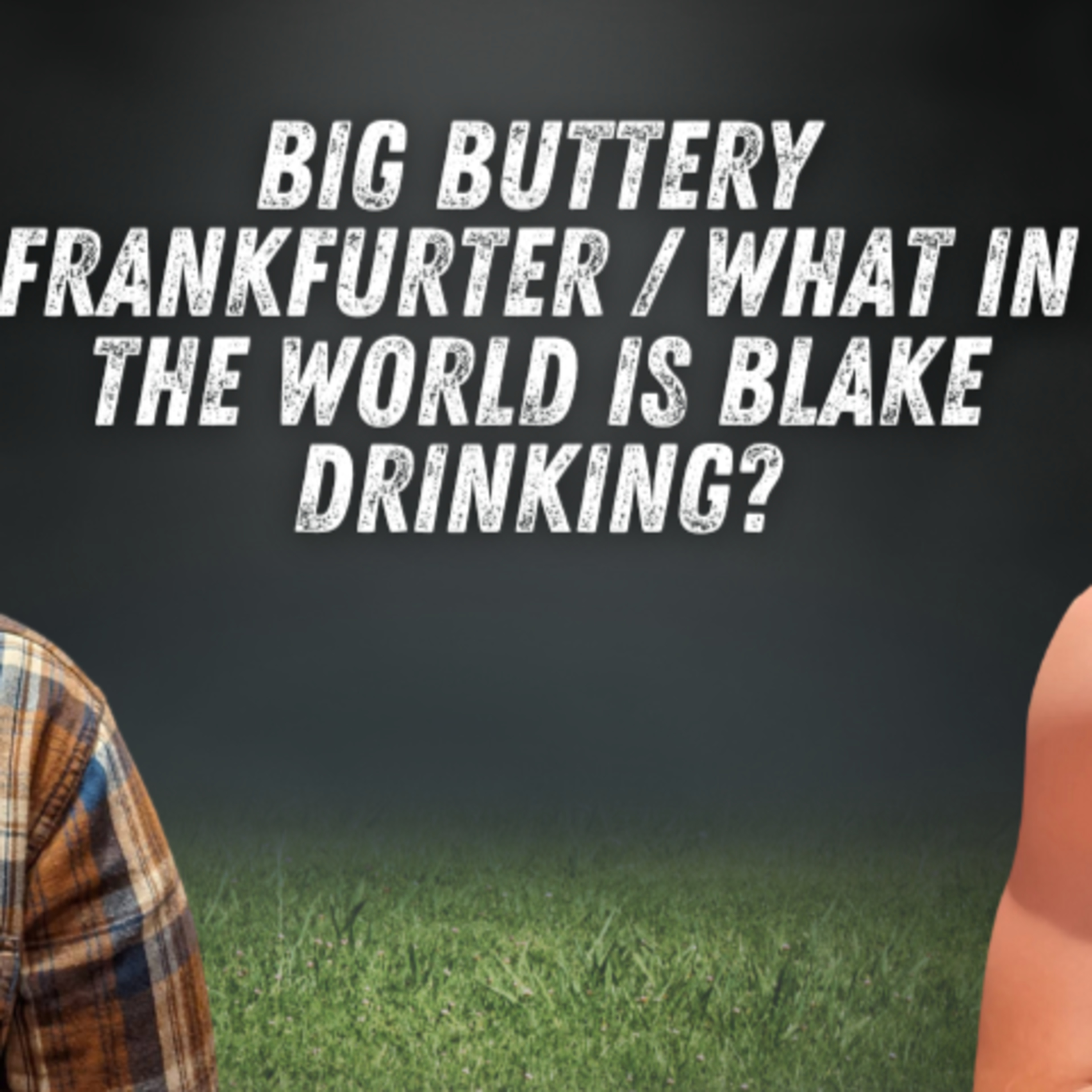 Big Buttery Frankfurter/What In The World Is Blake Drinking? episode artwork
