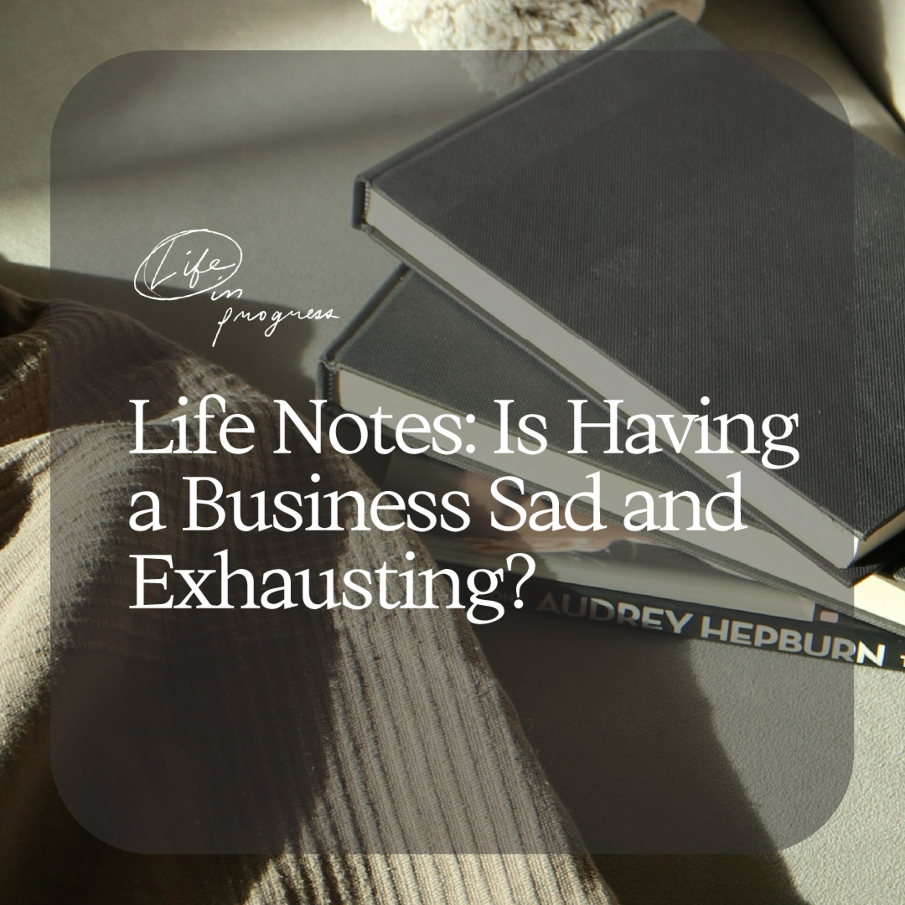 Life Notes: Is Having a Business Sad and Exhausting?