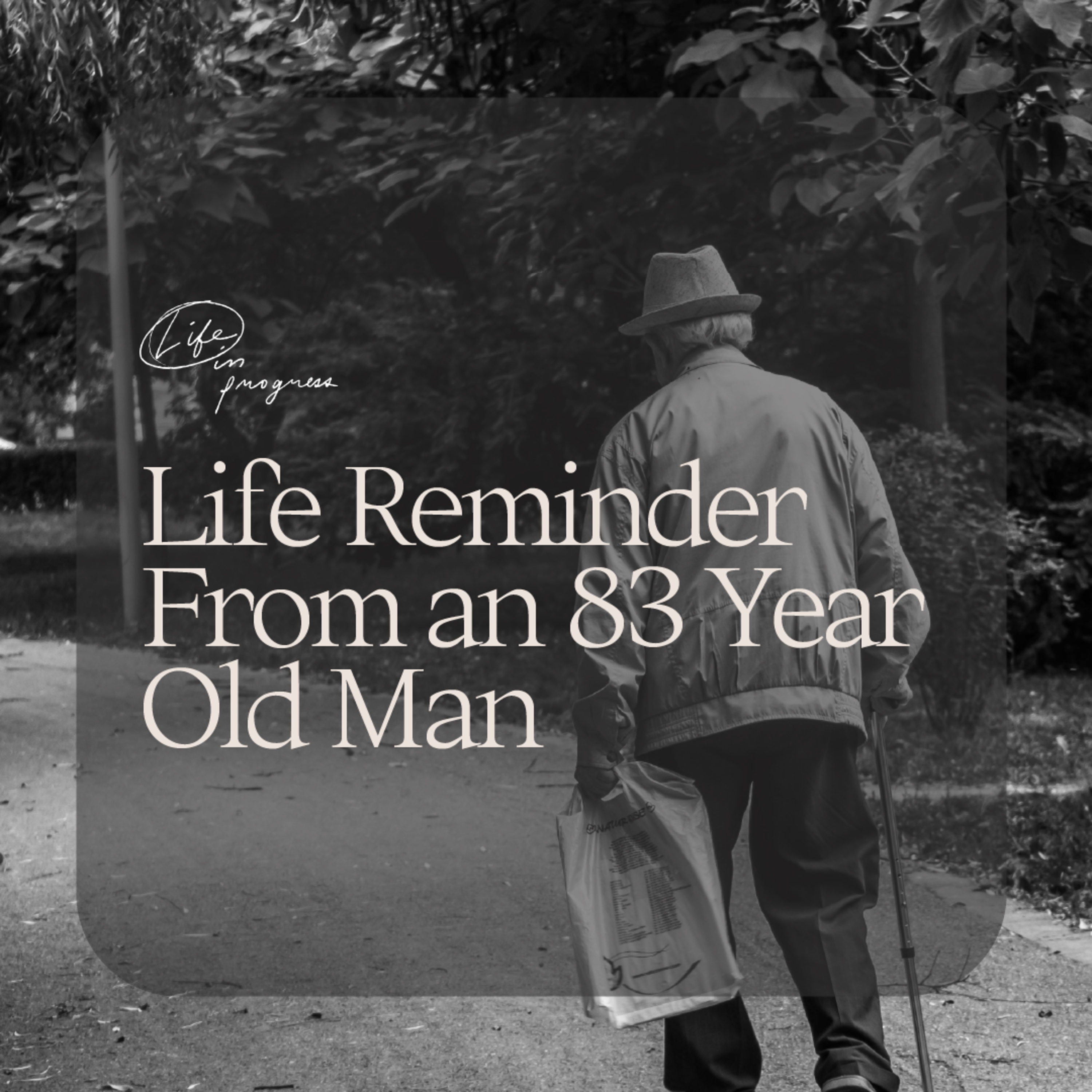 Life Reminder From an 83 Year Old Man