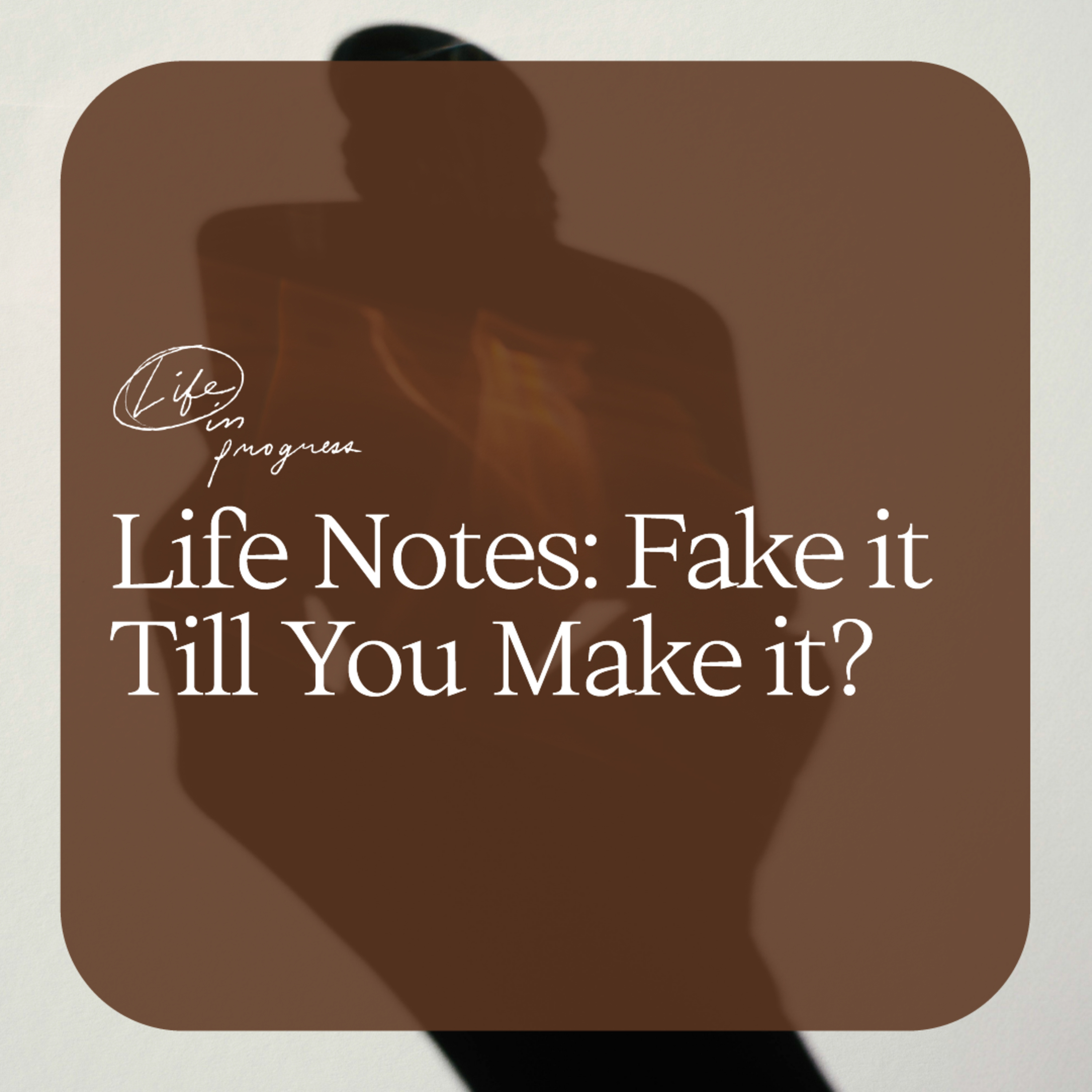 Life Notes: Fake it Till You Make it?