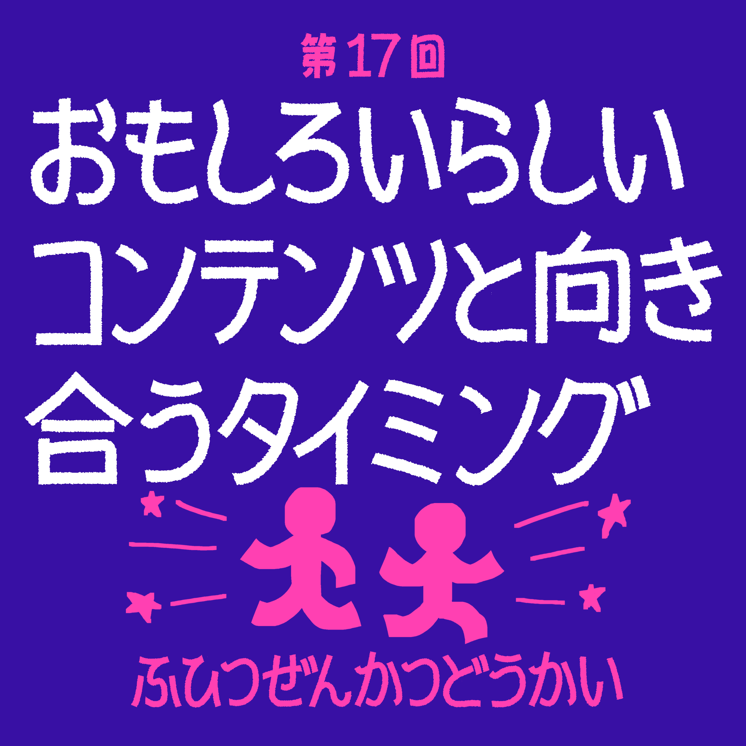第17回 - おもしろいらしいコンテンツと向き合うタイミング episode artwork