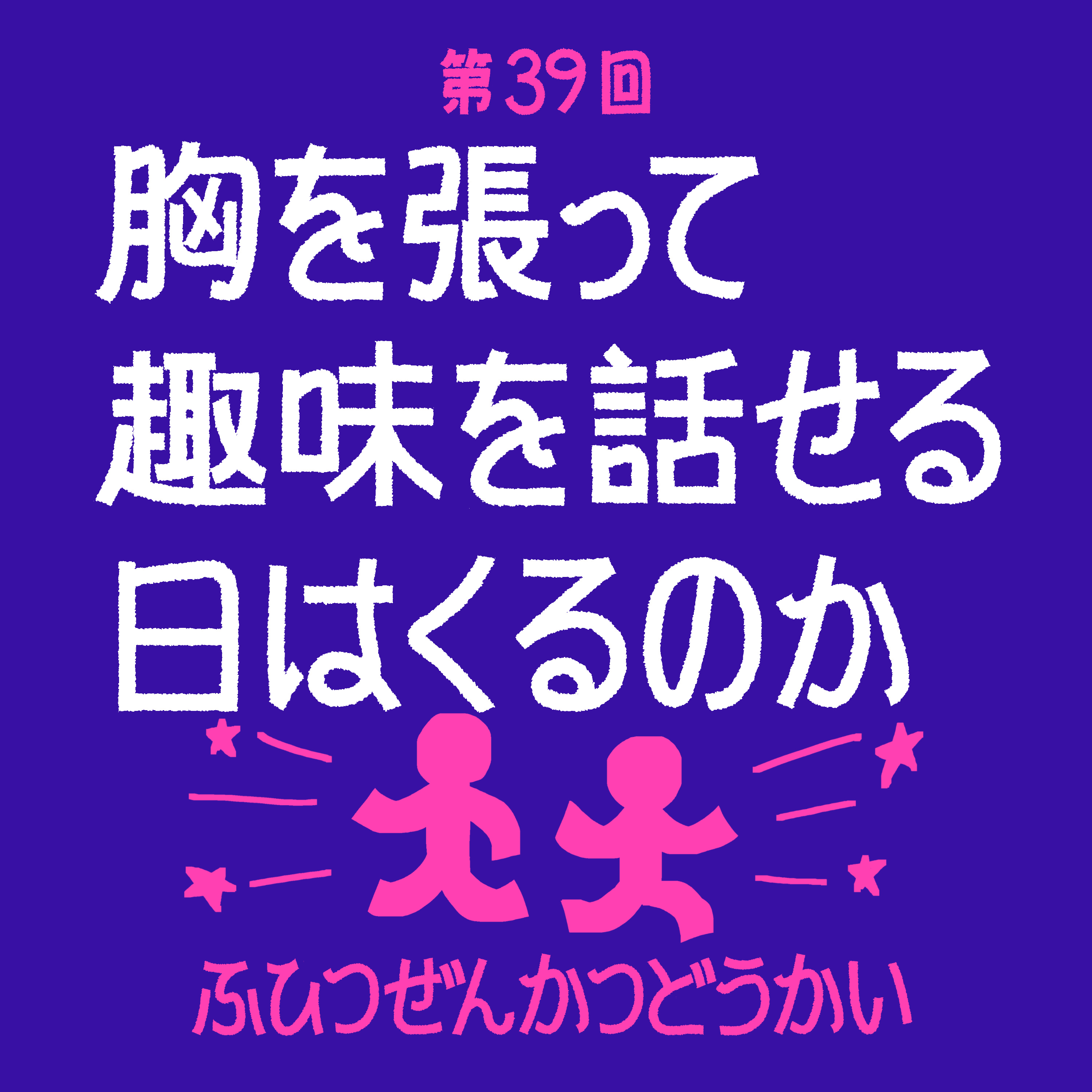 第39回 - 胸を張って趣味を話せる日はくるのか episode artwork