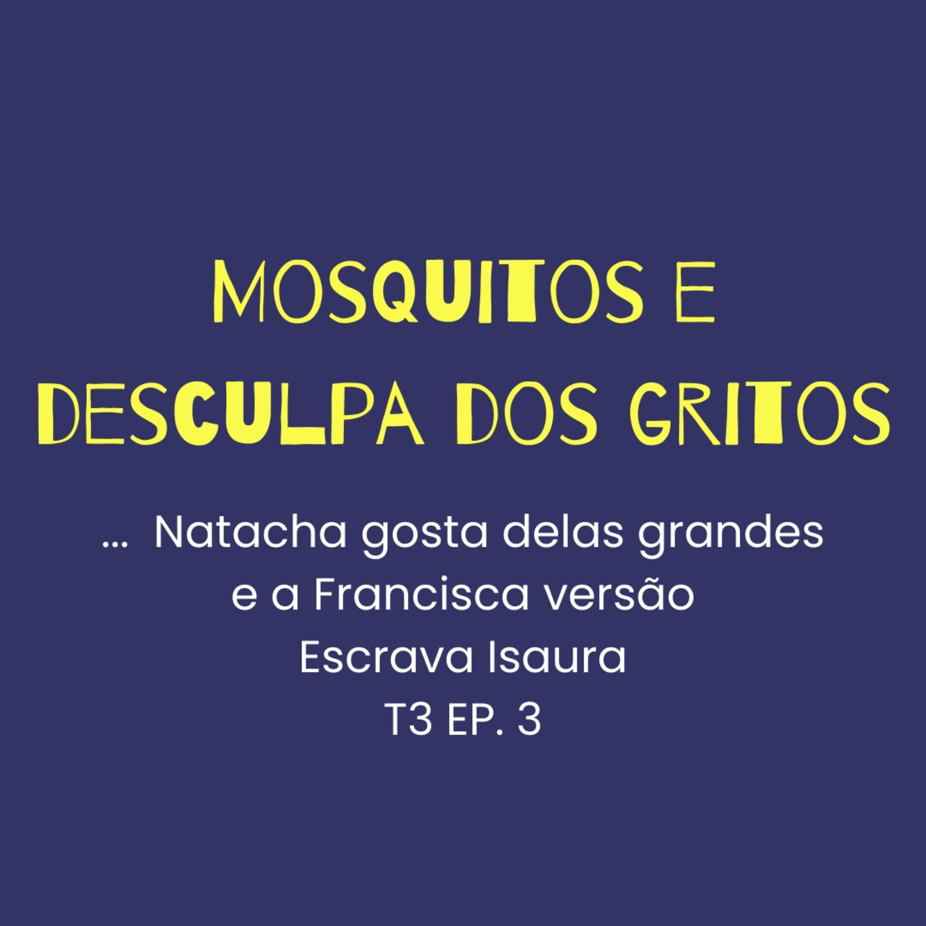 T3 EP3 - Mosquitos, desculpas em alto e bom som e a Francisca versão Escrava Isaura episode artwork