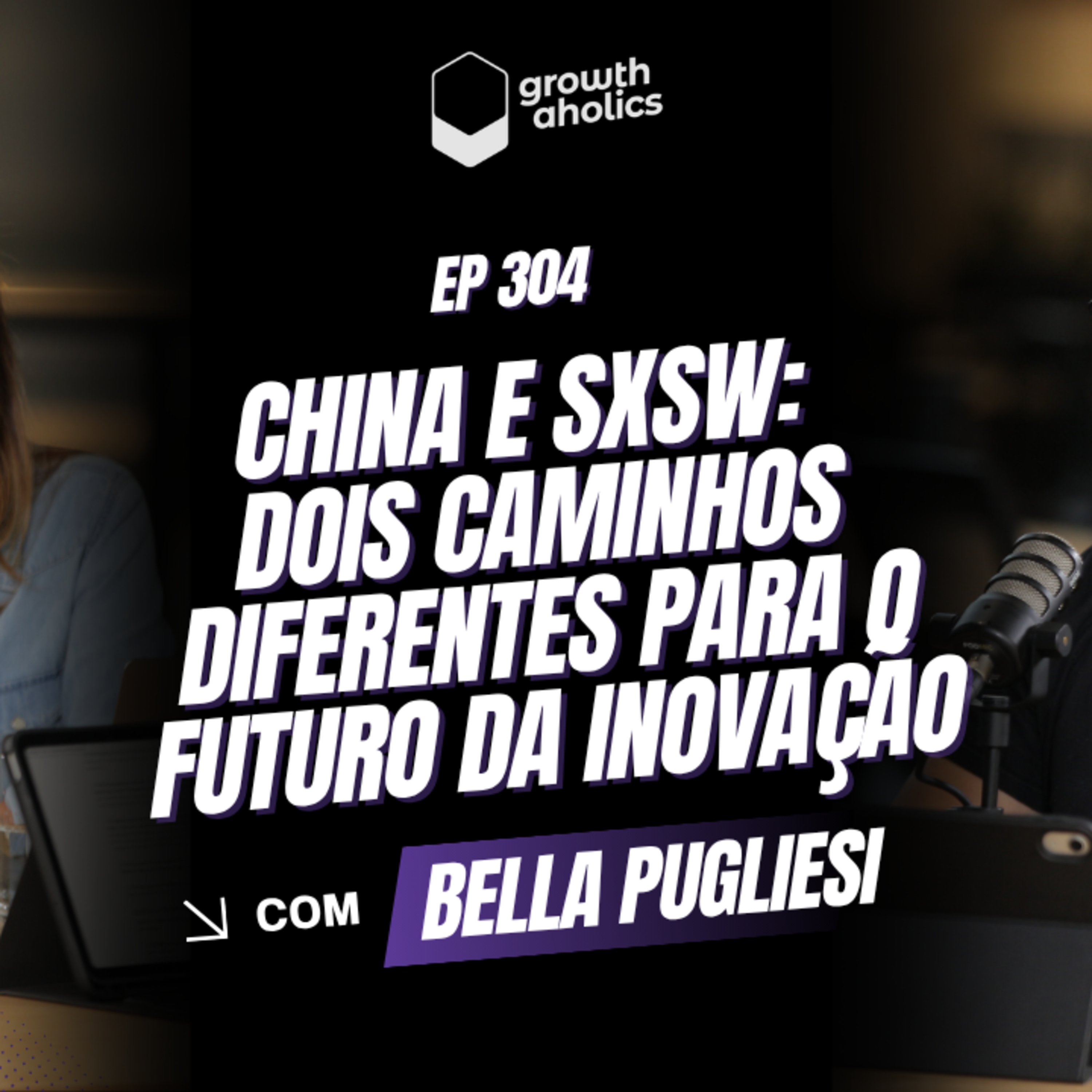 #305 – China e SXSW: dois caminhos diferentes para o futuro da inovação | Com Bella Pugliesi, Head of Transformation na ACE Cortex