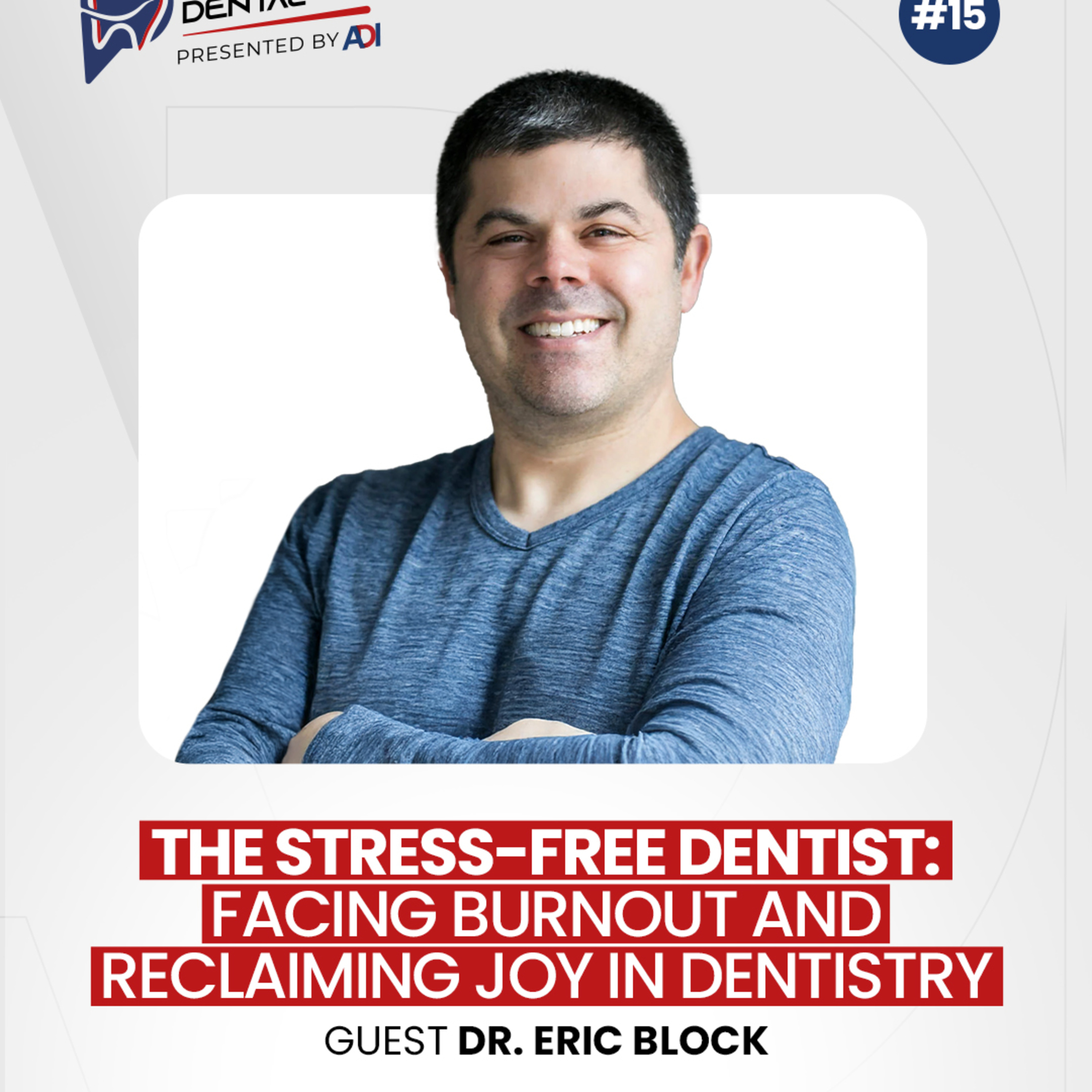 #15: The Stress-Free Dentist: Facing Burnout & Reclaim Joy in Dentistry with Dr. Eric Block