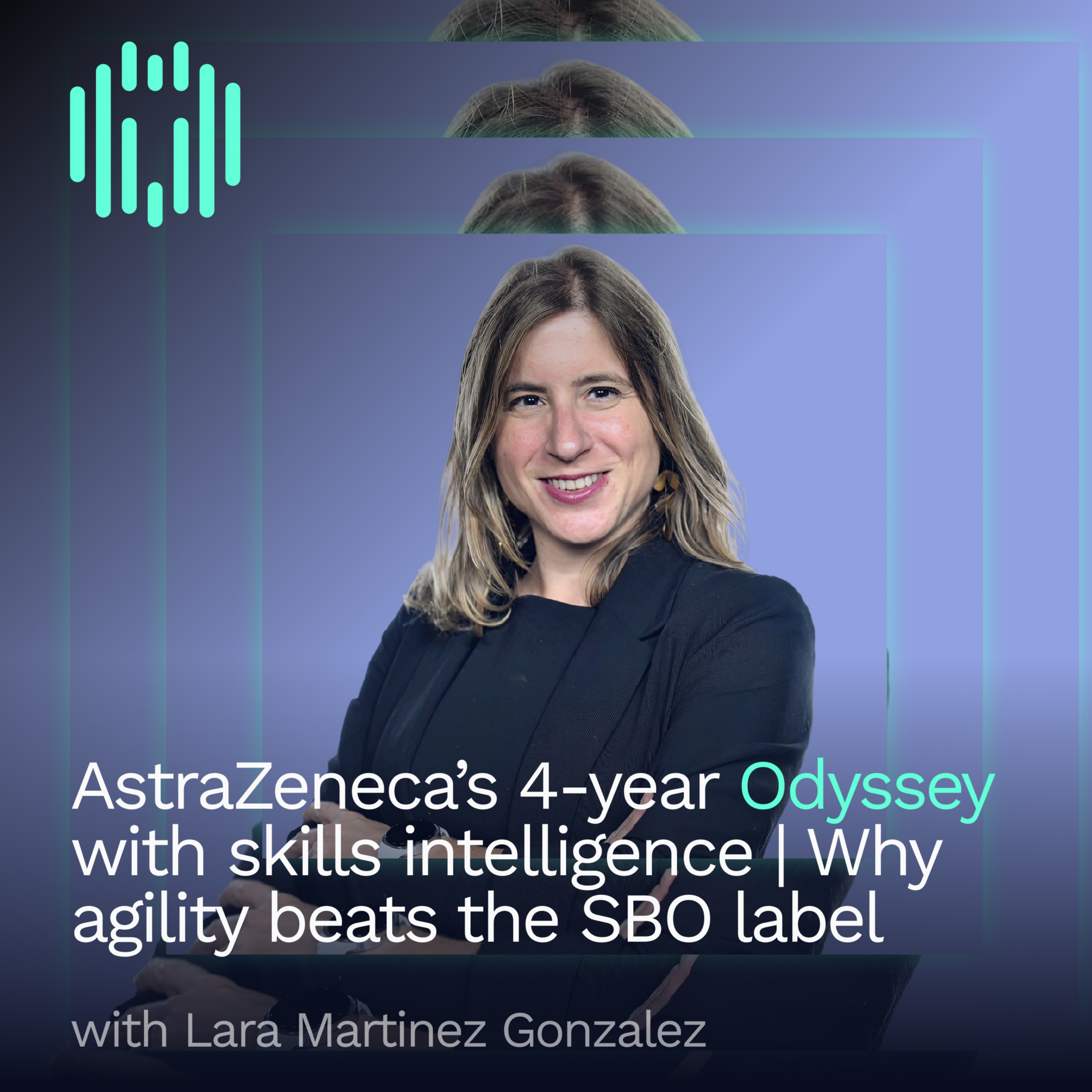 AstraZeneca’s 4-year Odyssey with skills intelligence | Lara Martinez, Global Director of Talent Intelligence, on why agility beats the SBO label