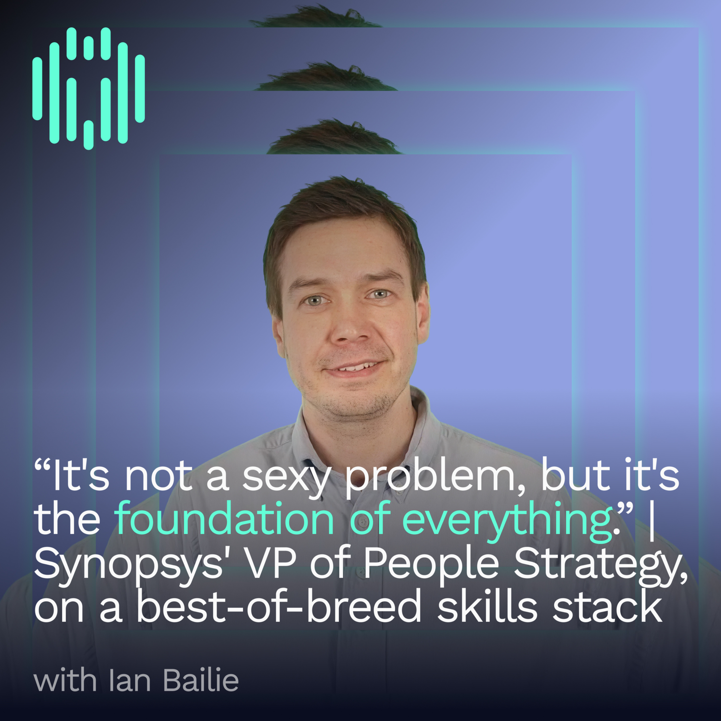 “It's not a super sexy problem, but it's the foundation of everything.” | Ian Bailie, Synopsys' VP of People Strategy, on a best-of-breed skills stack episode artwork