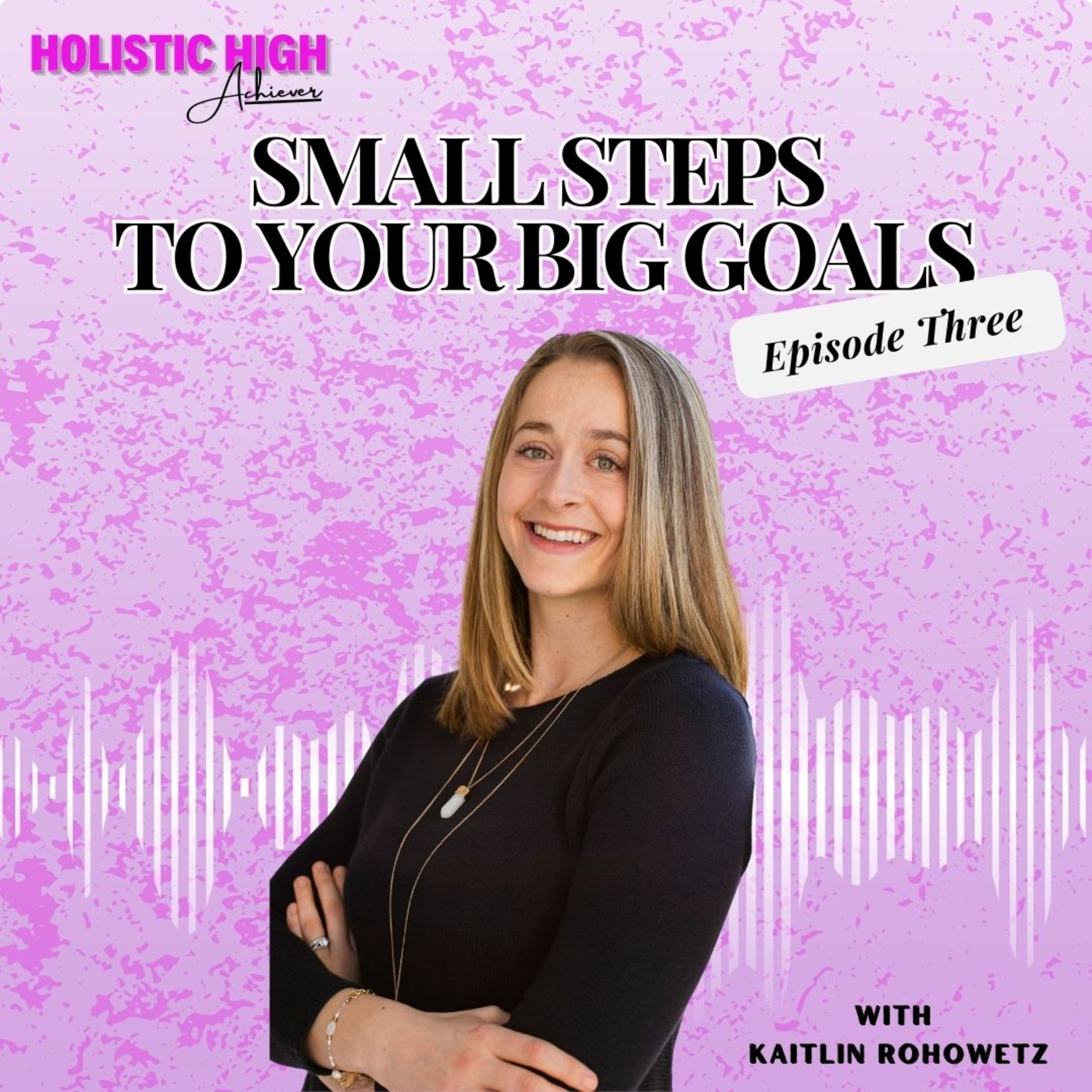 Episode 3: Small Steps To Your Big Goals - Holistic High Achiever Podcast episode artwork