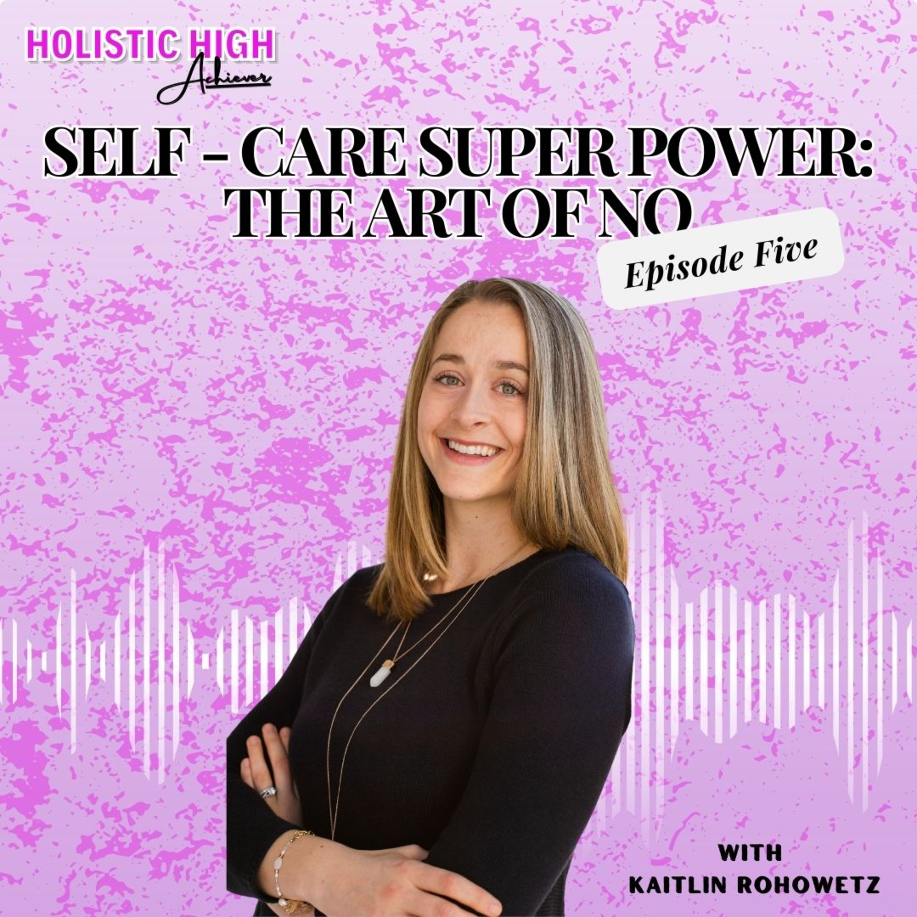 Episode 5 - Self- Care Super Power: To Saying No - Holistic High Achiever Podcast  episode artwork