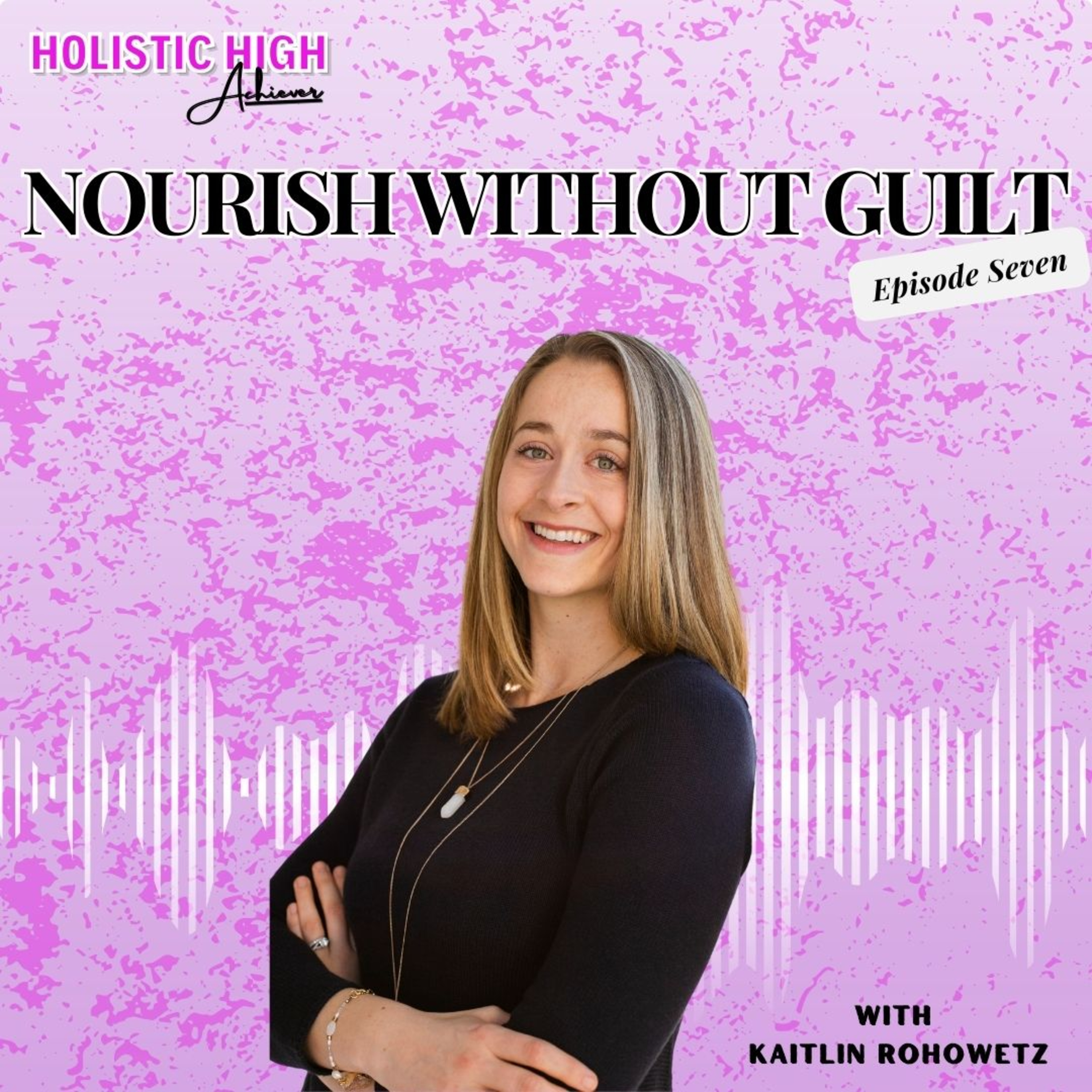 Episode 7 - Nourish without Guilt - Holistic High Achiever Podcast episode artwork