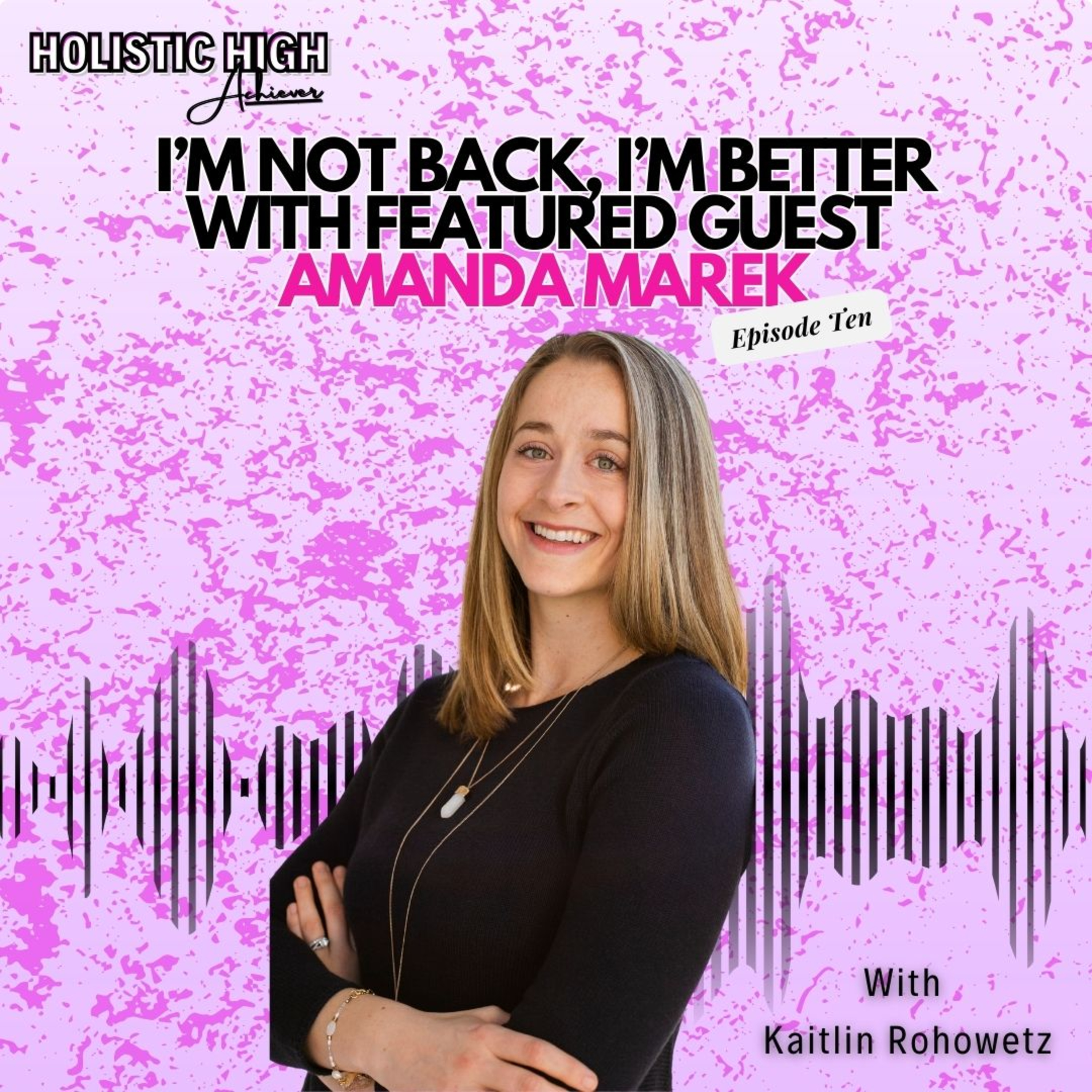 Episode 10: I’m Not Back, I’m Better (Featuring Amanda Marek) - Holistic High Achiever Podcast episode artwork