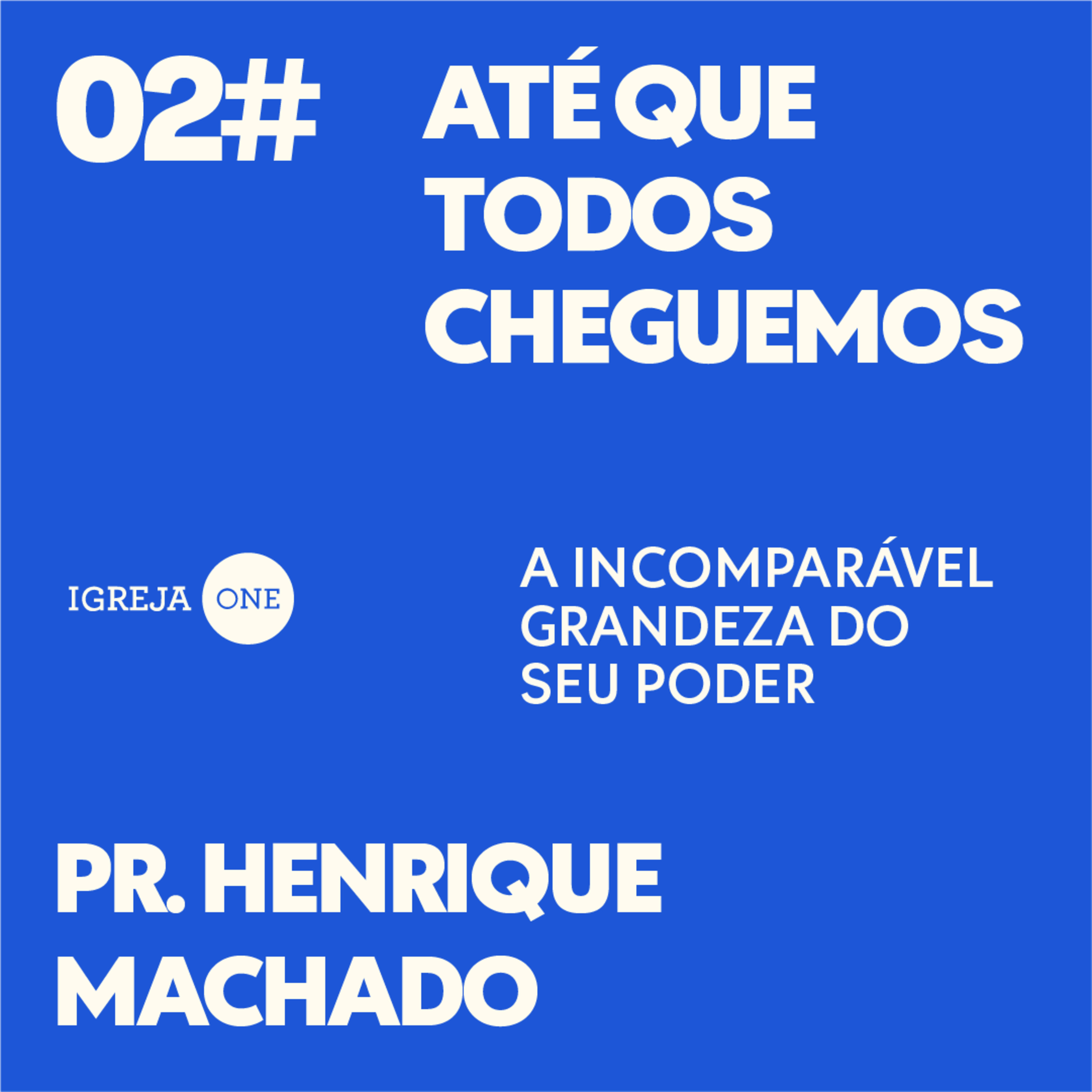 02# SÉRIE: ATÉ QUE TODOS CHEGUEMOS - A INCOMPARÁVEL GRANDEZA DO SEU PODER | PR. HENRIQUE MACHADO
