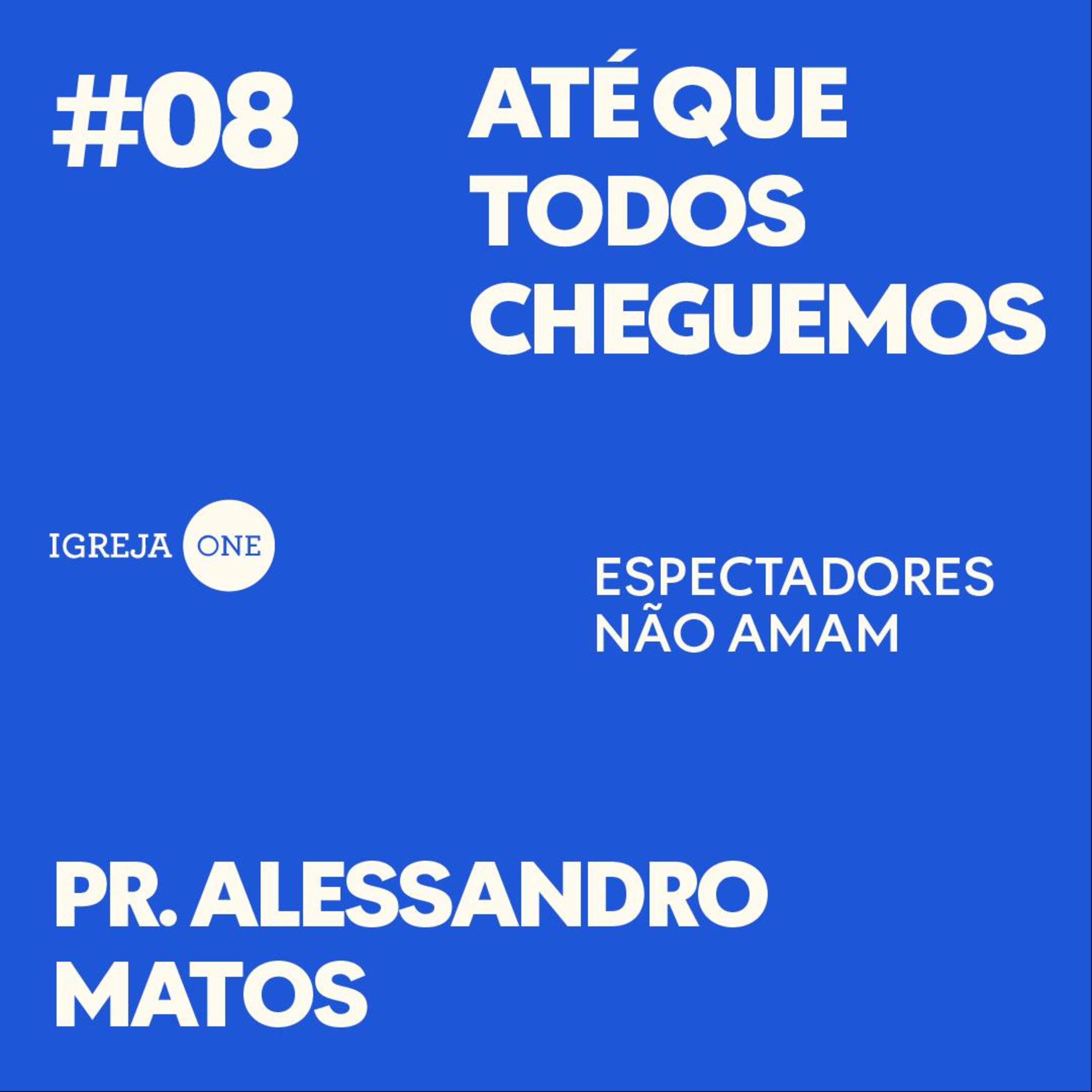 08# SÉRIE: ATÉ QUE TODOS CHEGUEMOS - ESPECTADORES NÃO AMAM | PR. ALESSANDRO MATOS