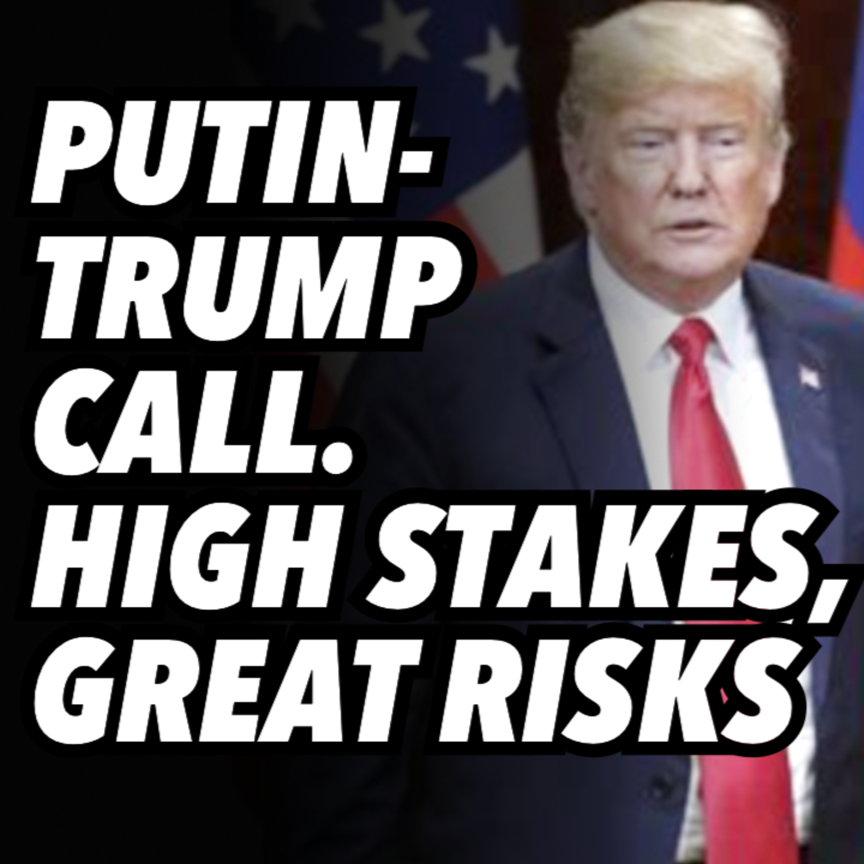 Putin-Trump call. High stakes and great risks for both leaders