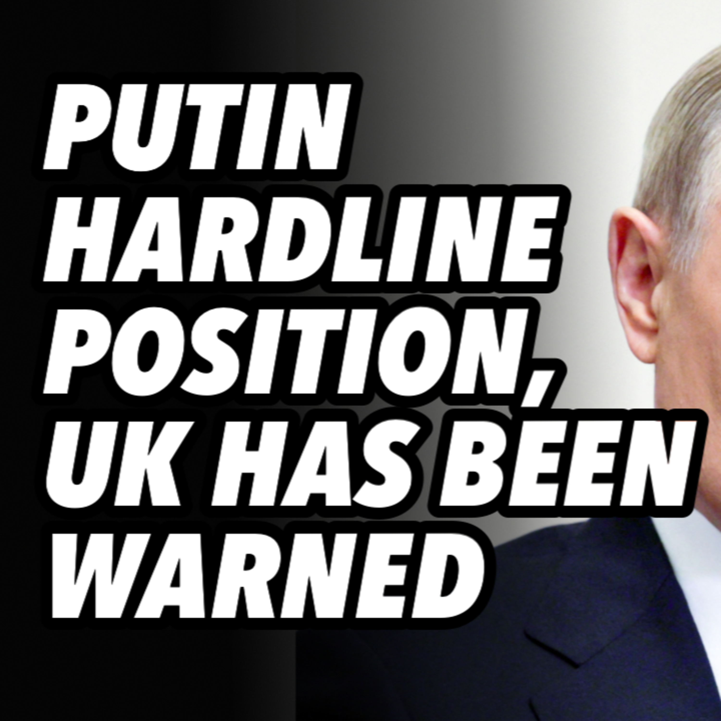 PUTIN hardline position, UK has been warned