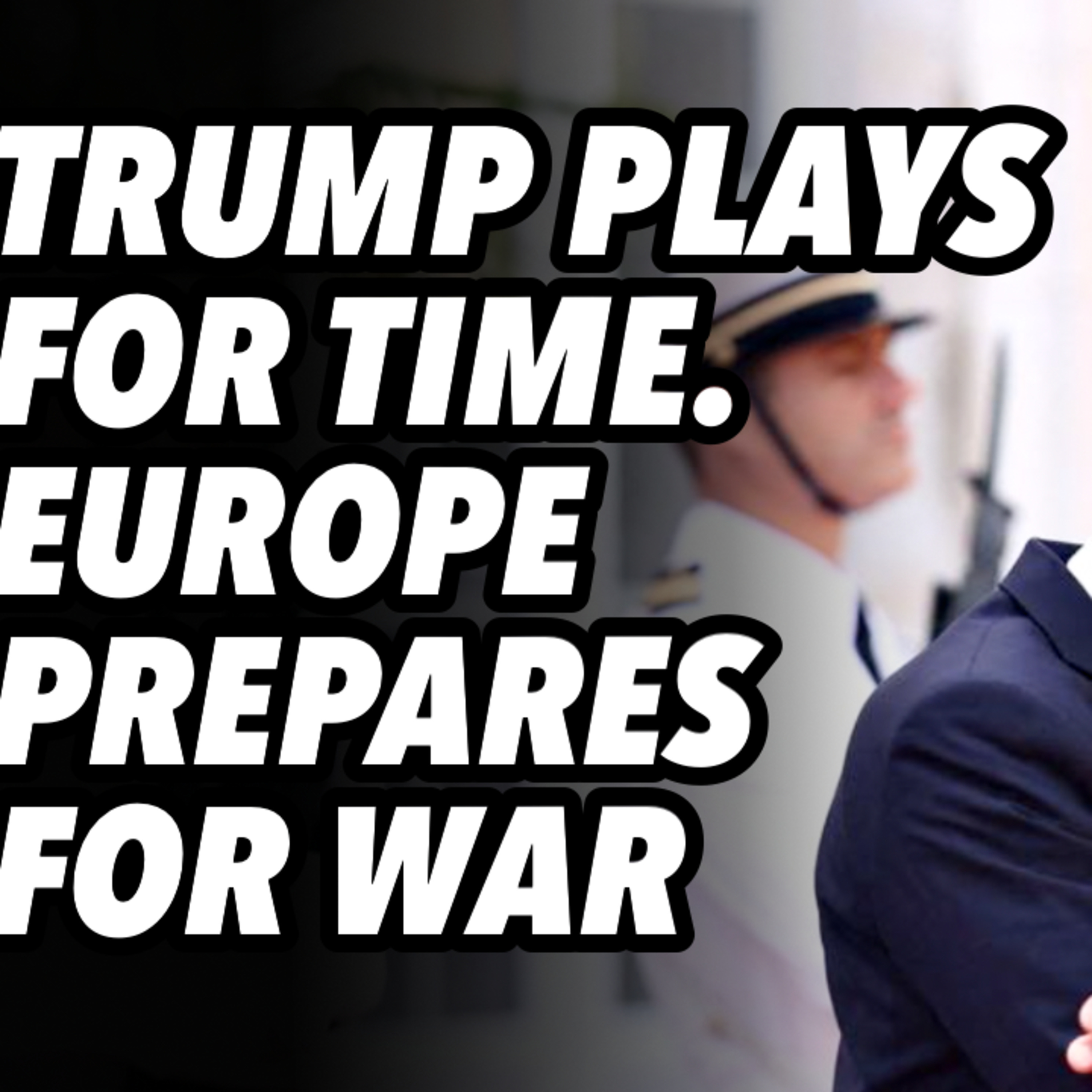 Trump plays for time. Europe prepares for war