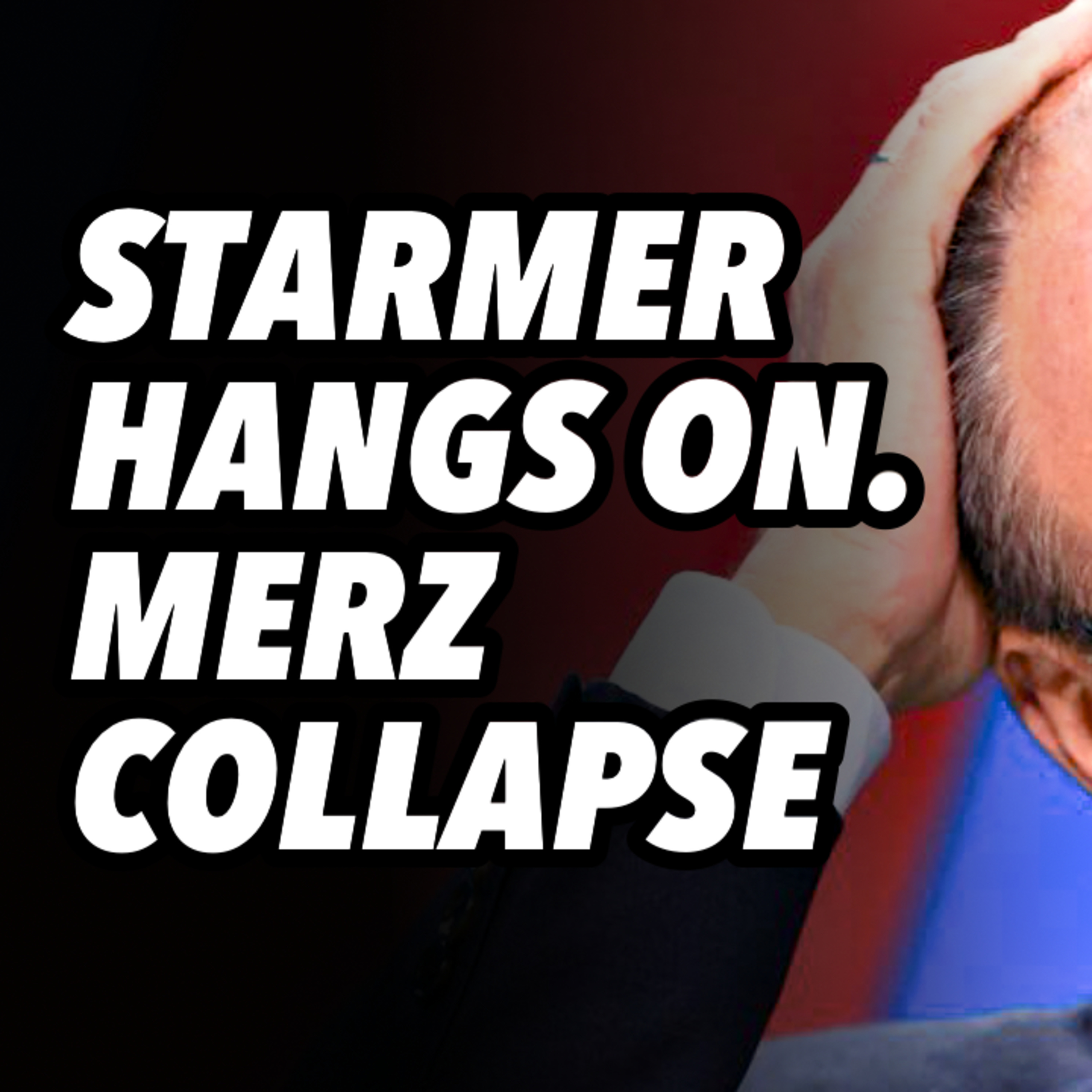 Starmer hangs on. Merz collapse