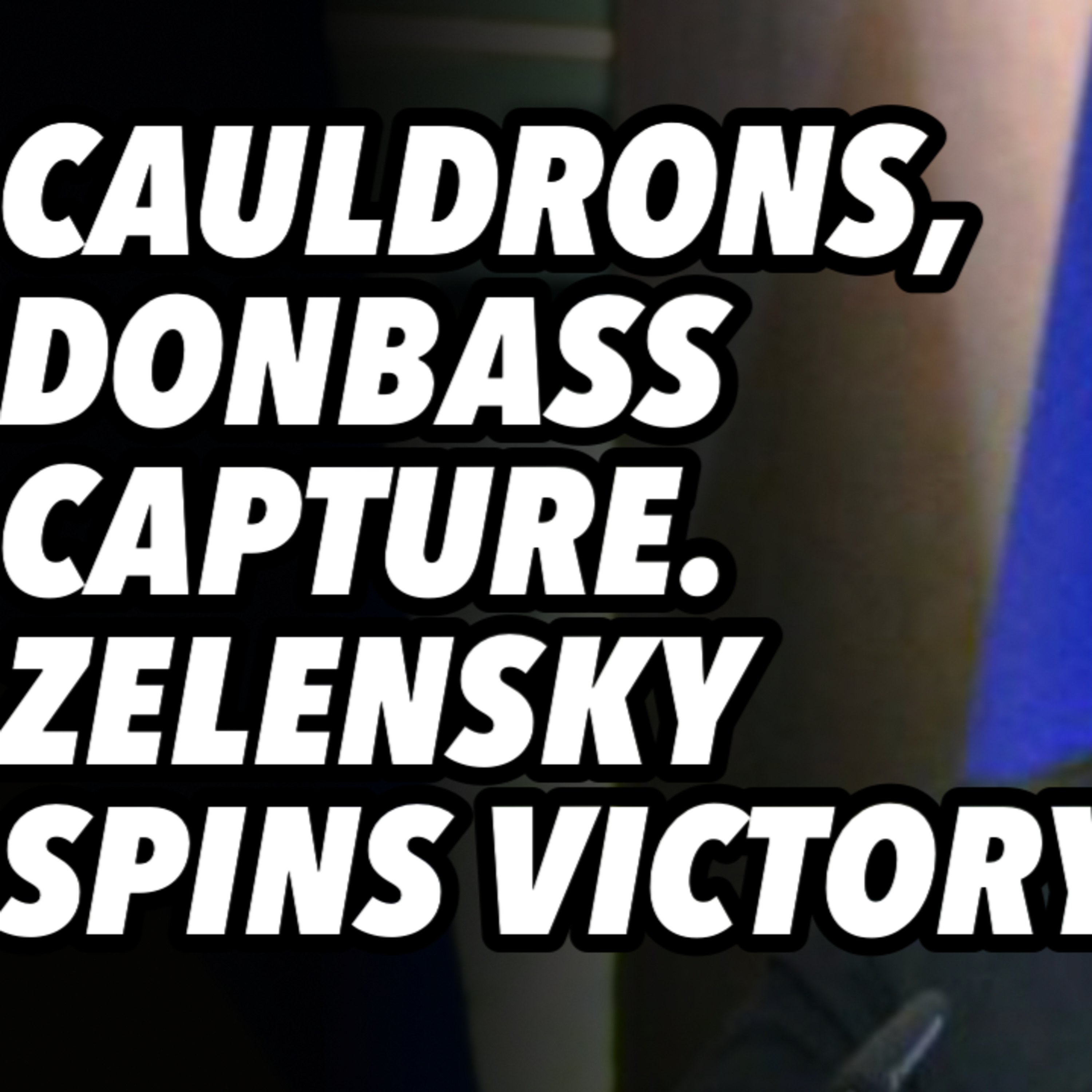 Multiple cauldrons, Donbass capture. Zelensky SPINS victory