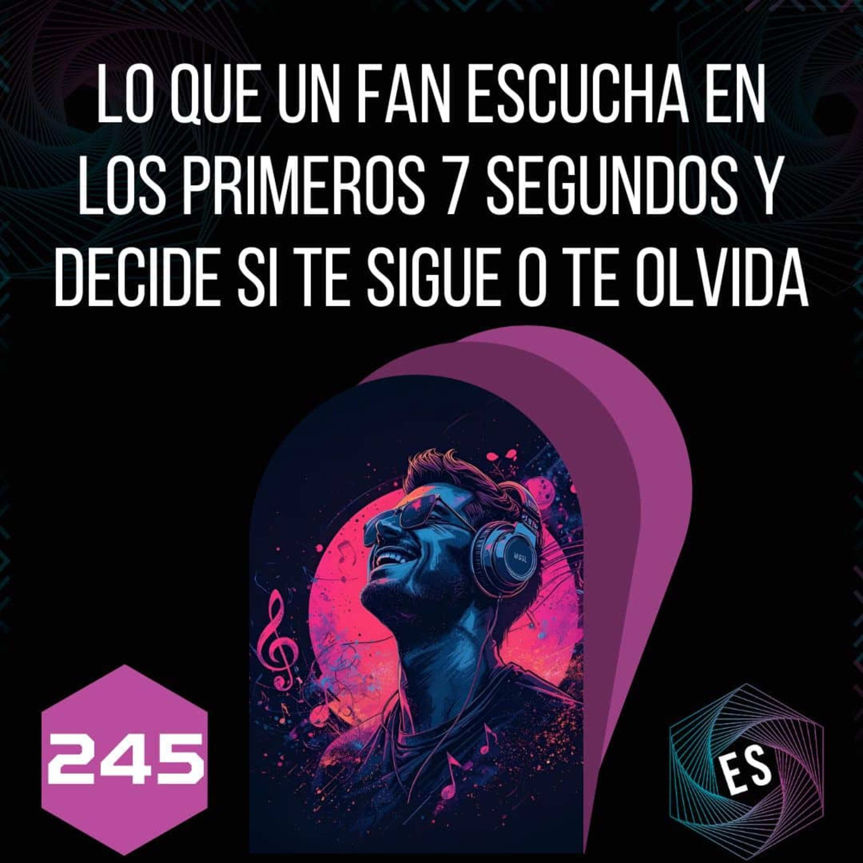 245 - Lo que un fan escucha en los primeros 7 segundos y decide si te sigue o te olvida episode artwork