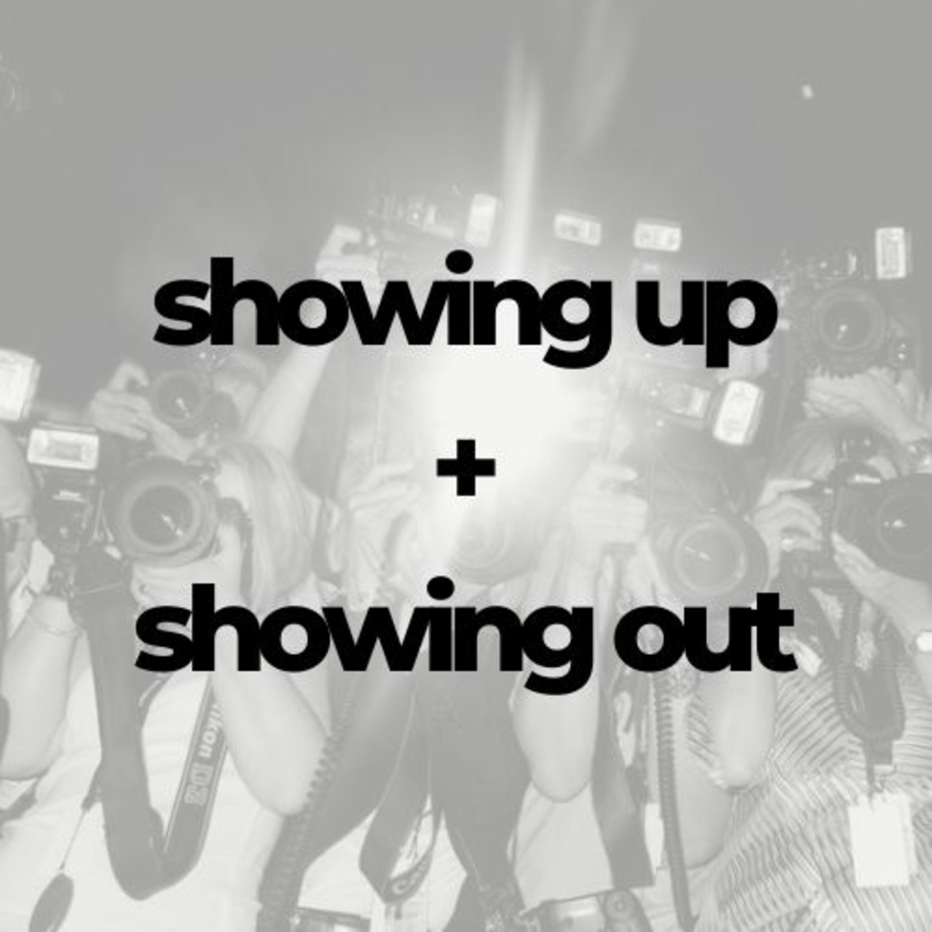 Showing Up + Showing Out