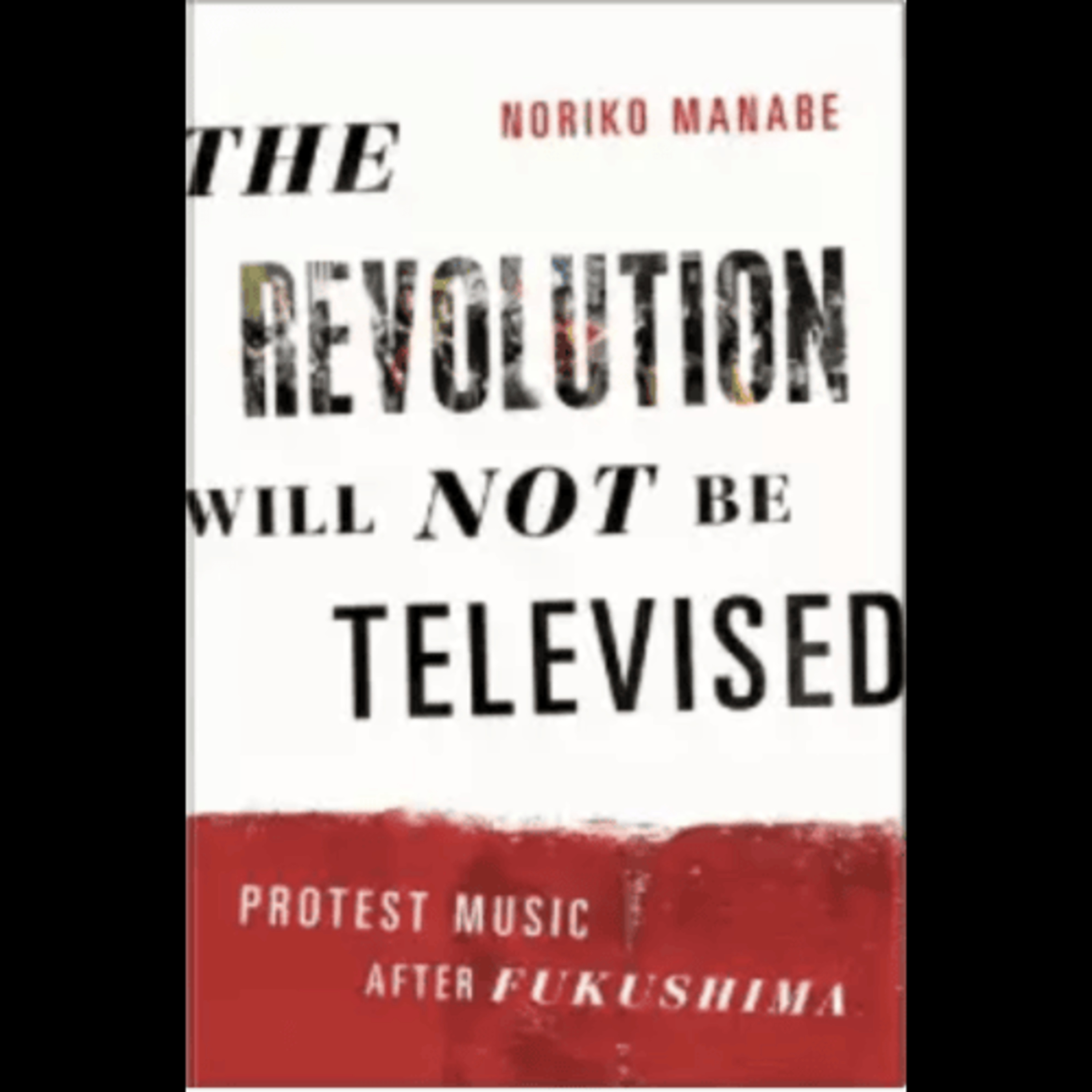 Noriko Manabe, "The Revolution Will Not Be Televised: Protest Music After Fukushima," (Oxford University Press, 2015) episode artwork