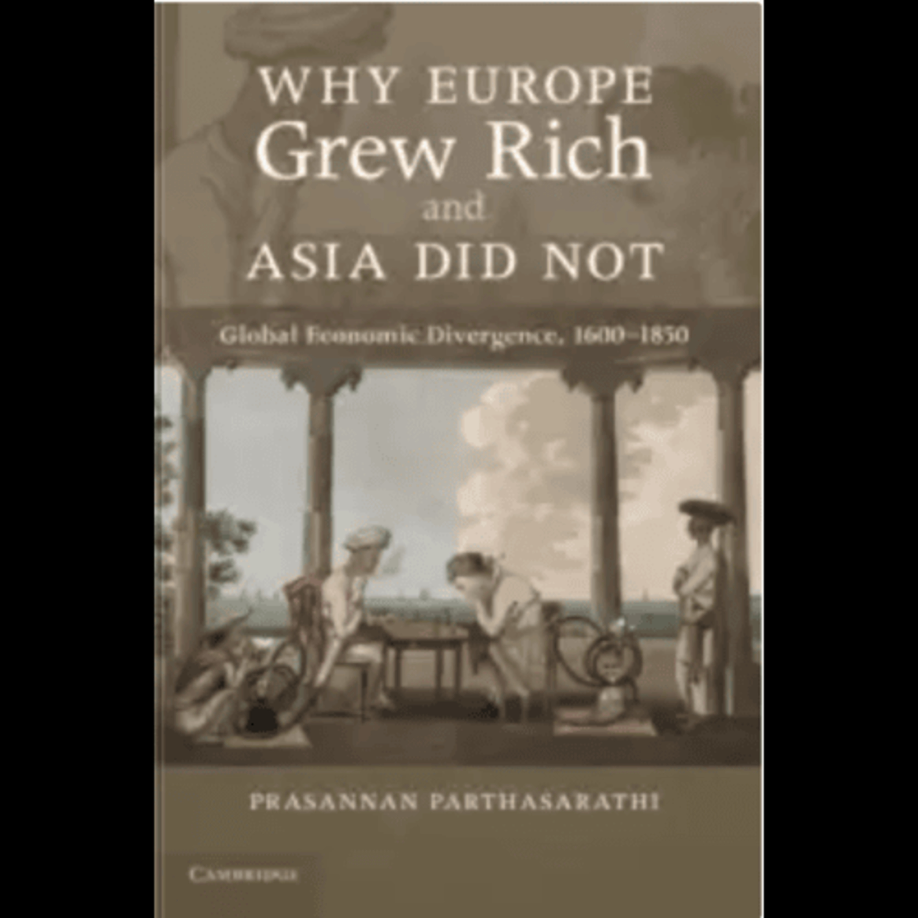 Prasannan Parthasarathi, "Why Europe Grew Rich and Asia Did Not: Global Economic Divergence, 1600-1850," (Cambridge University Press, 2011) episode artwork