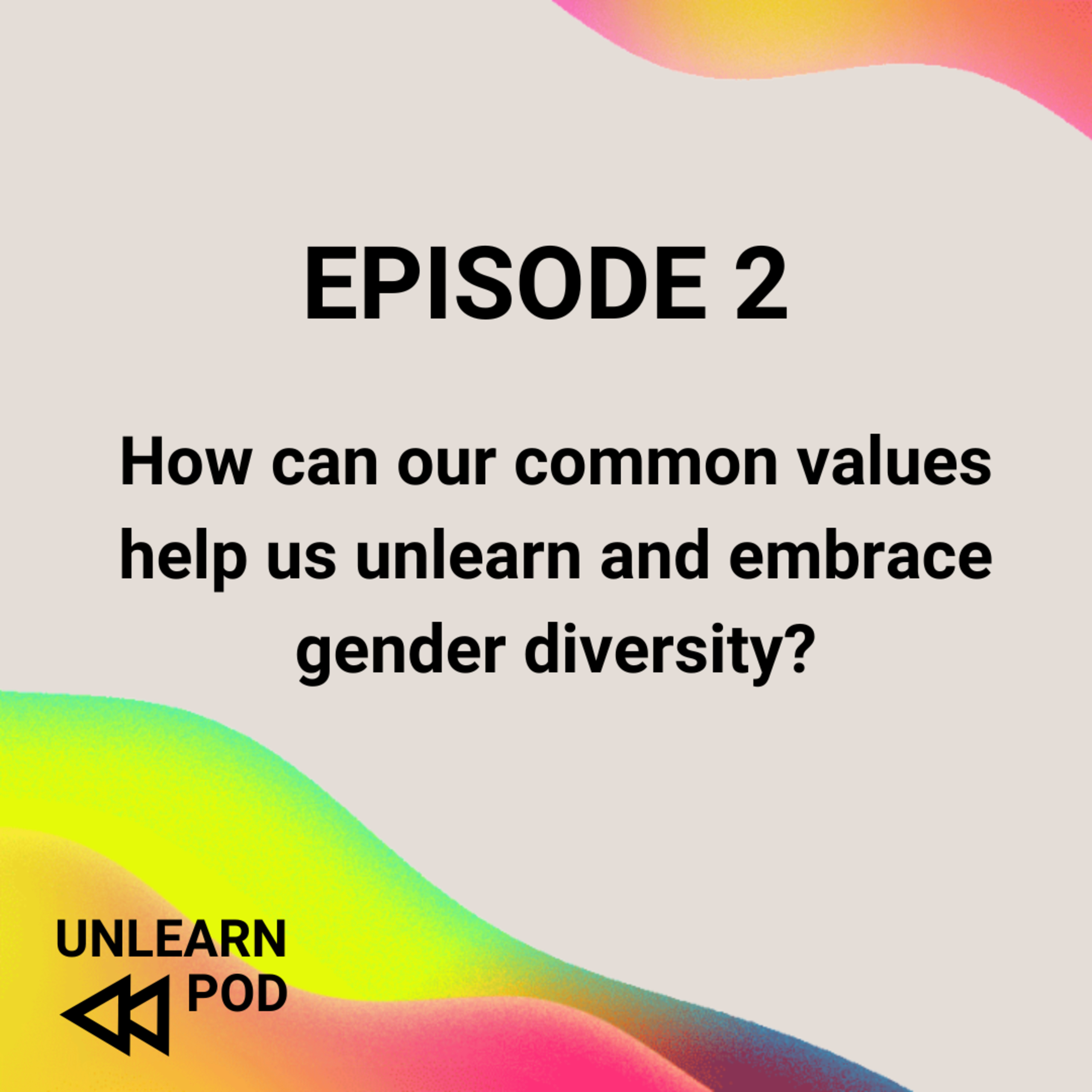 How can our common values help us unlearn and embrace gender diversity? Episode 2 UNLEARN episode artwork