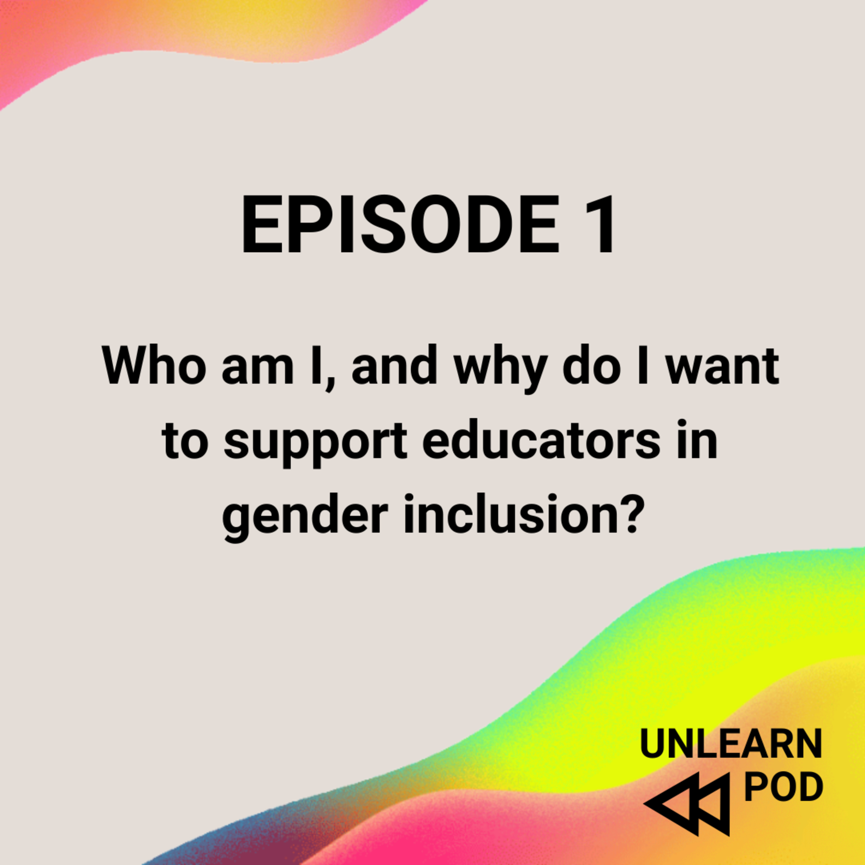 Who am I, and why do I want to support educators in gender inclusion? Episode 1 - UNLEARN episode artwork