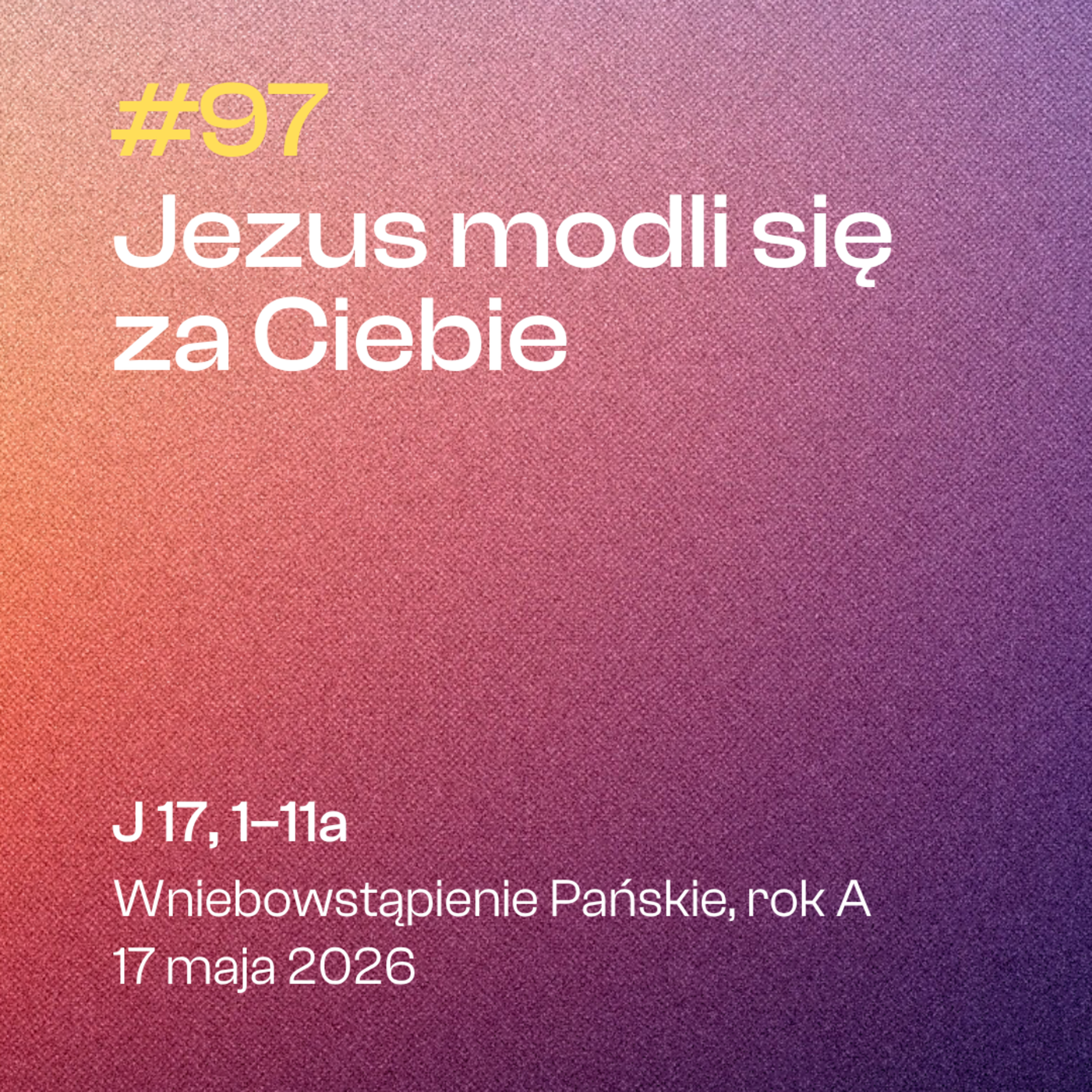 #97 Jezus modli się za Ciebie | J 17, 1-11a | Wniebowstąpienie Pańskie, A | 17 maja 2026 episode artwork