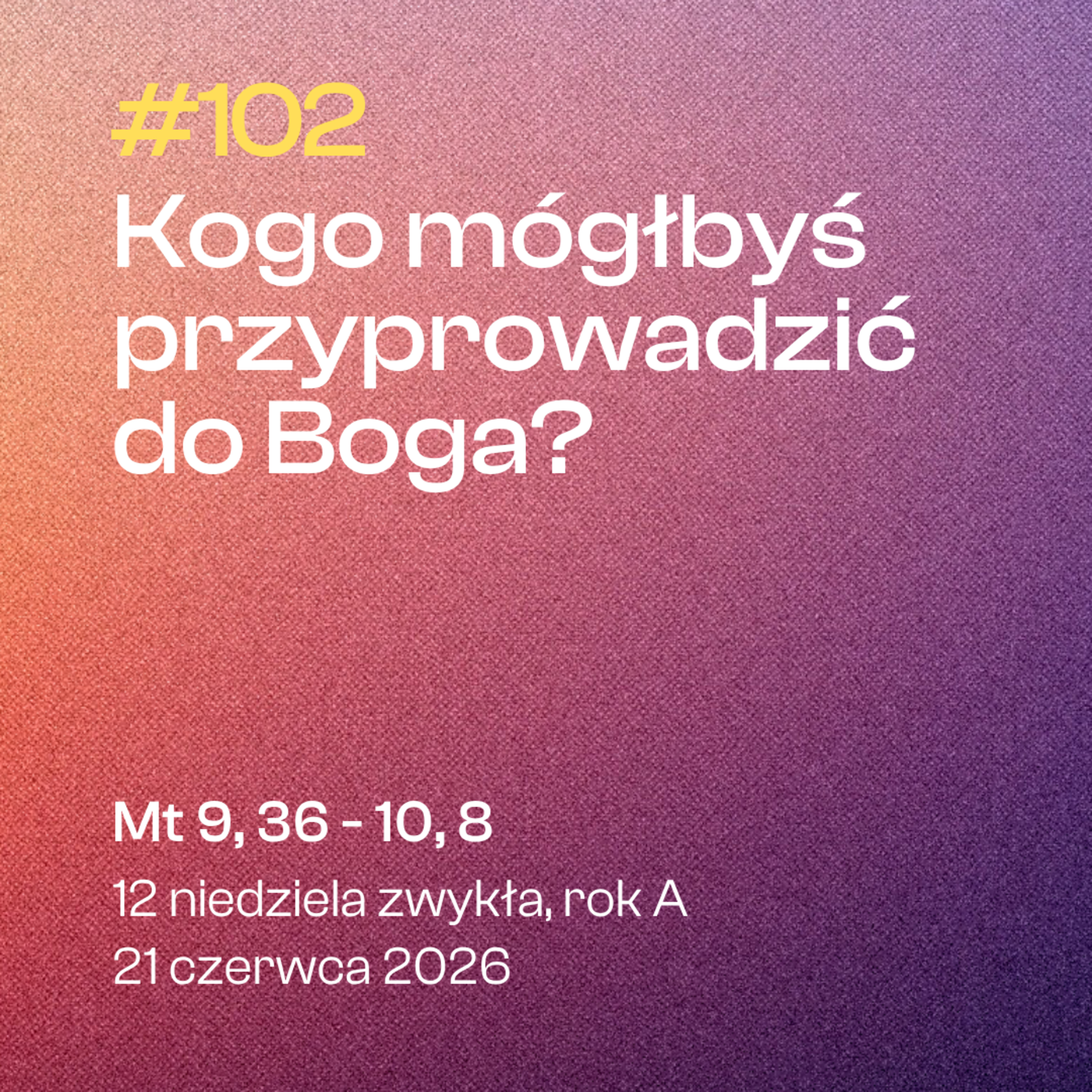 #102 Kogo mógłbyś przyprowadzić do Boga? | Mt 9, 36 - 10, 8 | 12 zwykła, rok A | 21 czerwca 2026 episode artwork