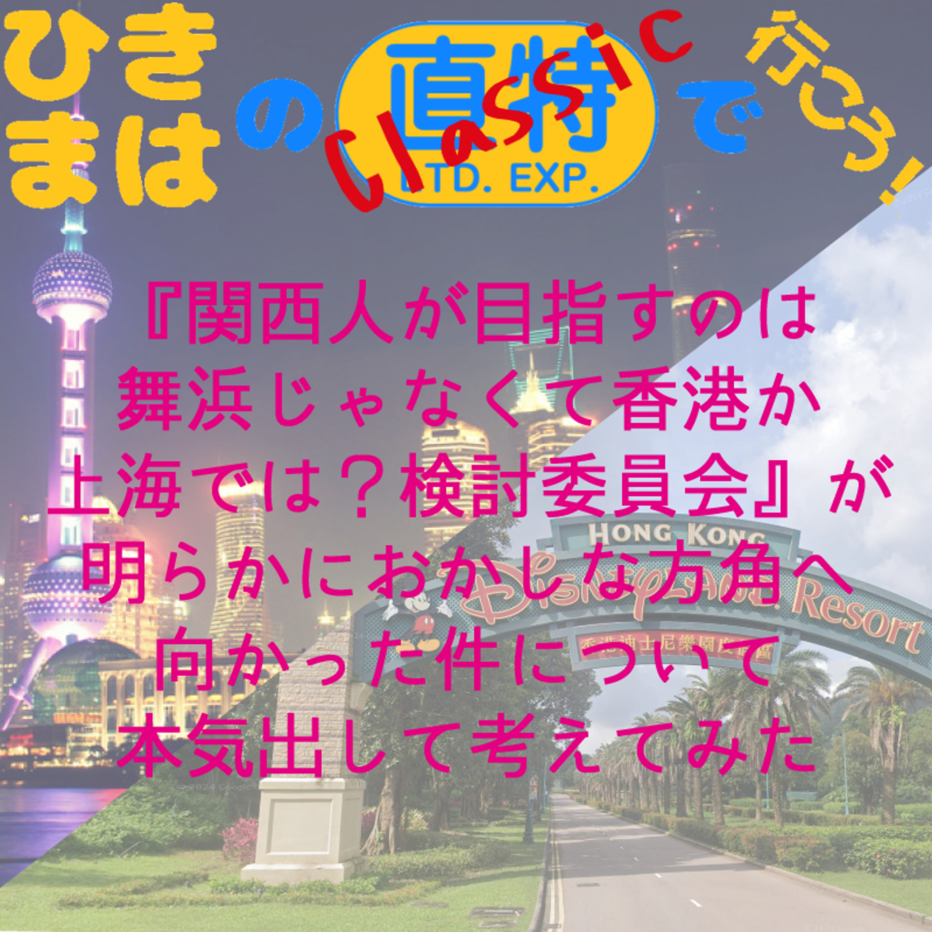 『関西人が目指すのは舞浜じゃなくて香港か上海では？検討委員会』が明らかにおかしな方角へ向かった件について本気出して考えてみた episode artwork