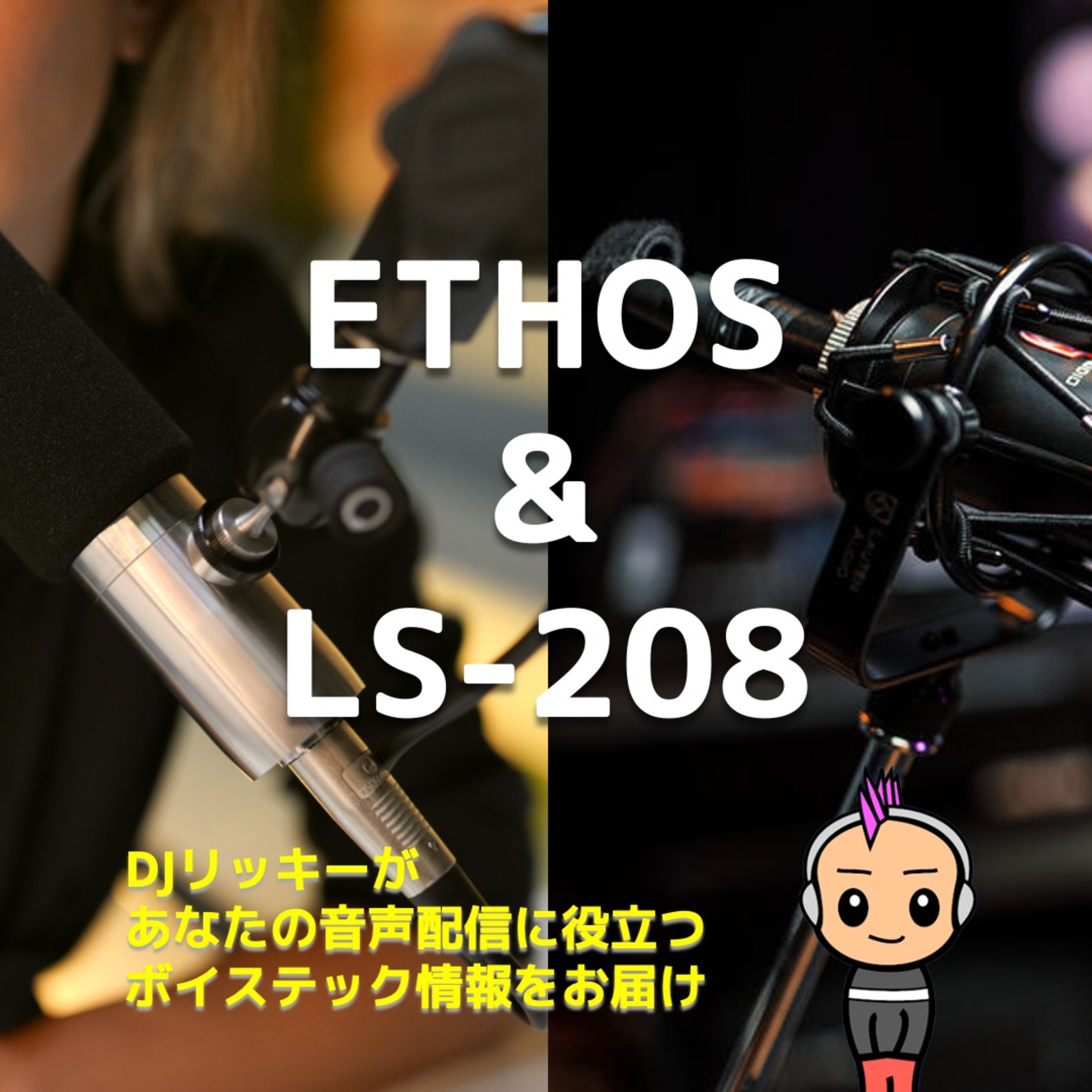 ETHOS or LS-208?ポッドキャスター必見のマイク選びガイド