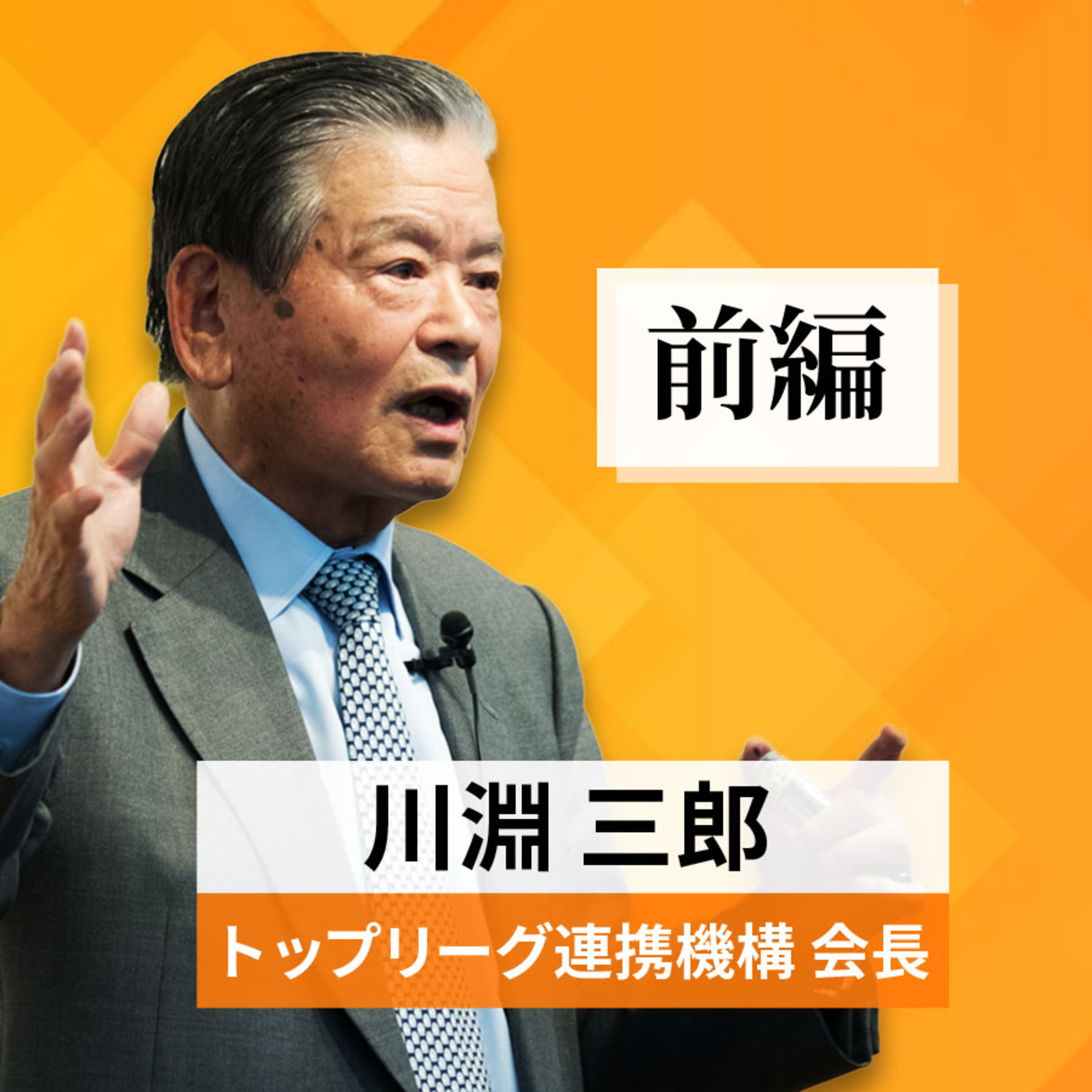 リーダーの挑戦 #1【川淵三郎氏：トップリーグ連携機構会長】前編 episode artwork