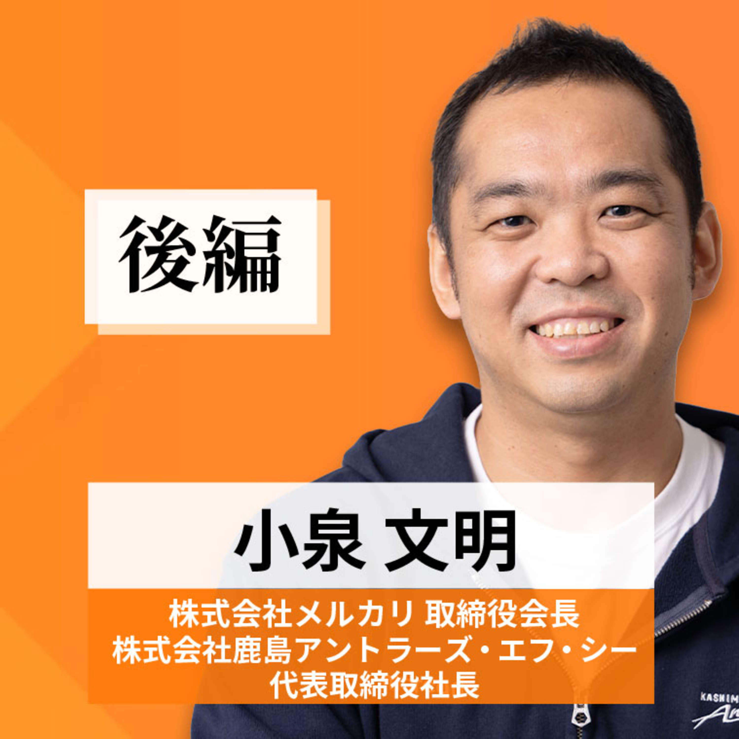 リーダーの挑戦#59【小泉文明氏 株式会社メルカリ取締役会長／株式会社鹿島アントラーズ・エフ・シー代表取締役社長】後編 episode artwork