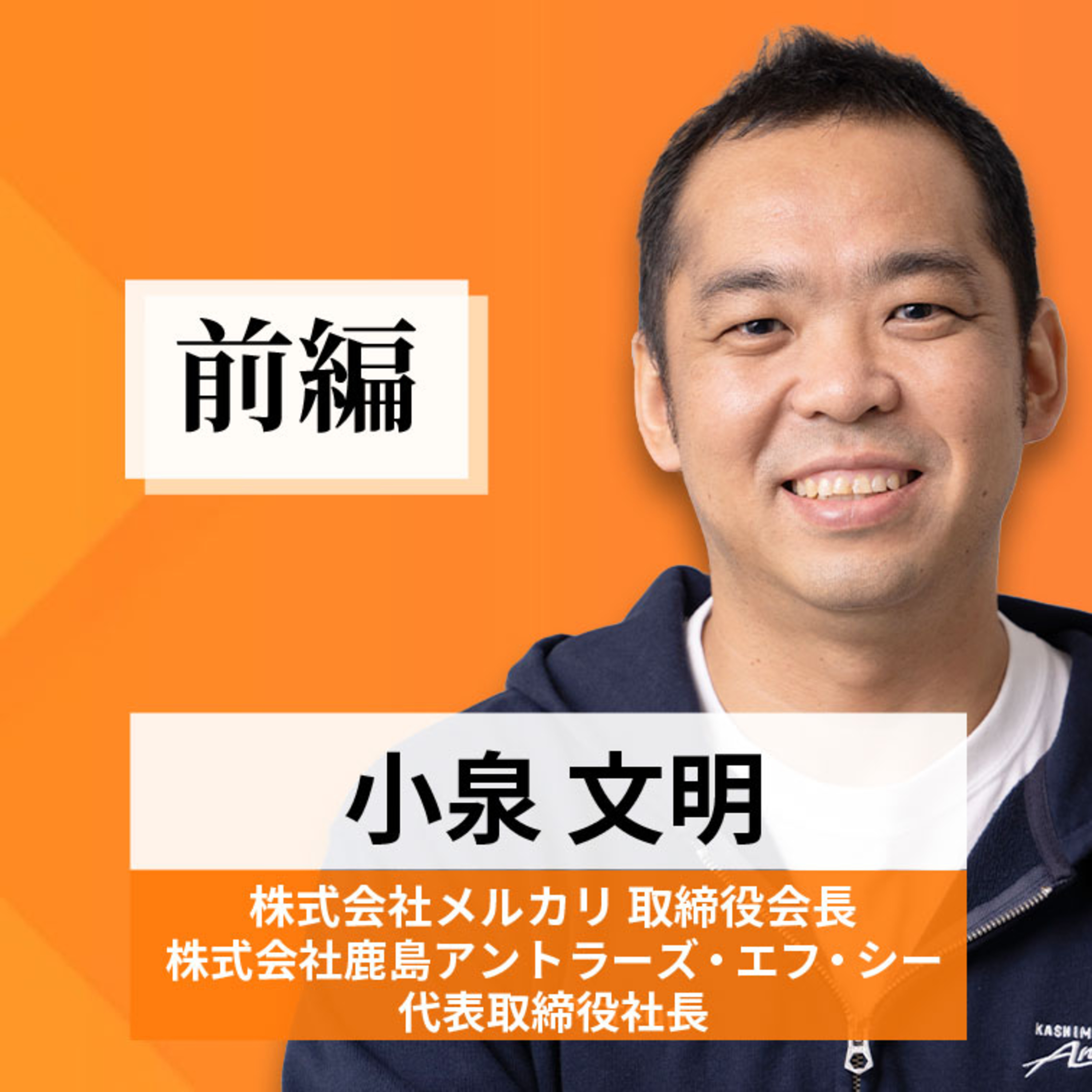 リーダーの挑戦#59【小泉文明氏 株式会社メルカリ取締役会長／株式会社鹿島アントラーズ・エフ・シー代表取締役社長】前編 episode artwork