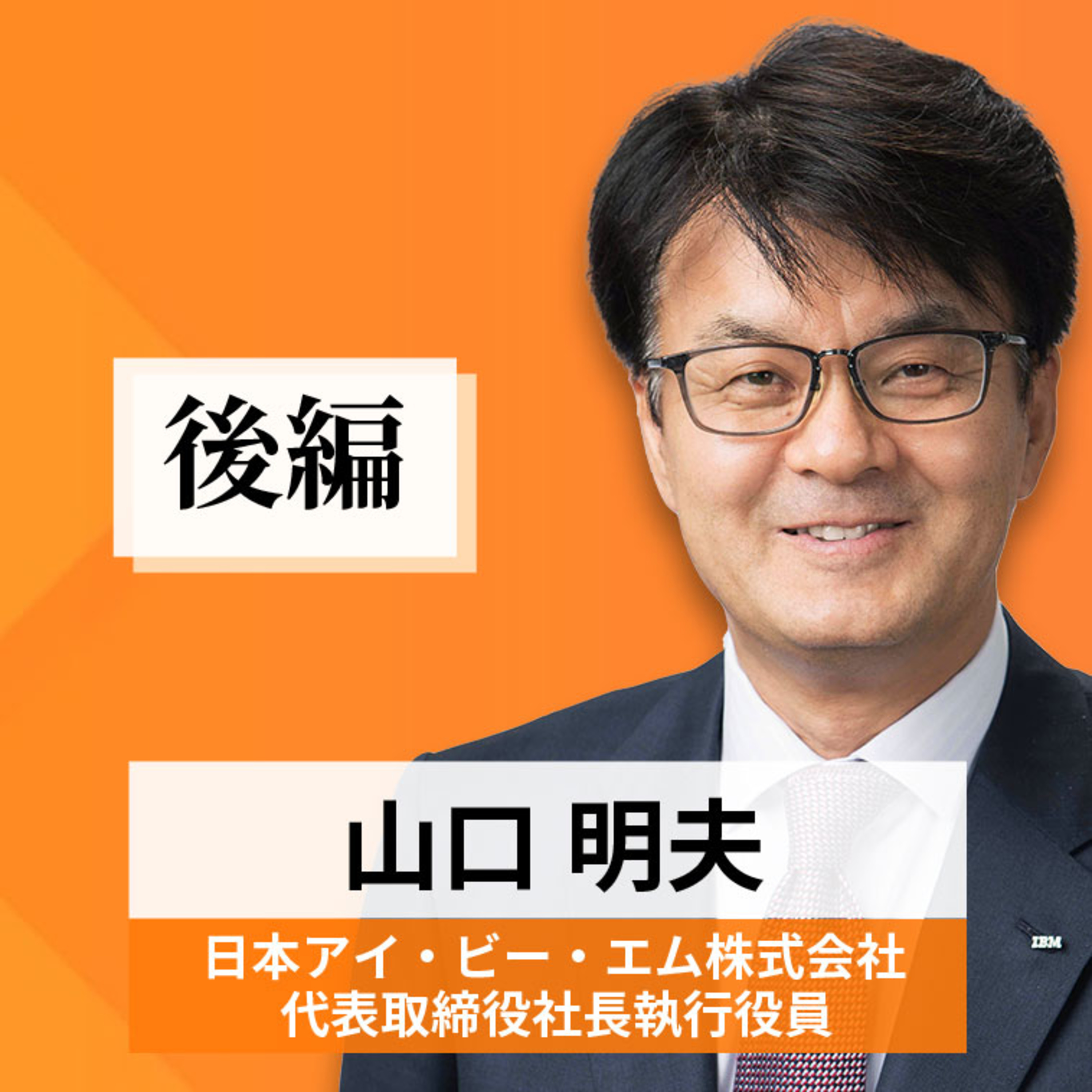 リーダーの挑戦#63【山口明夫氏：日本アイ・ビー・エム株式会社 代表取締役社長執行役員】後編 episode artwork