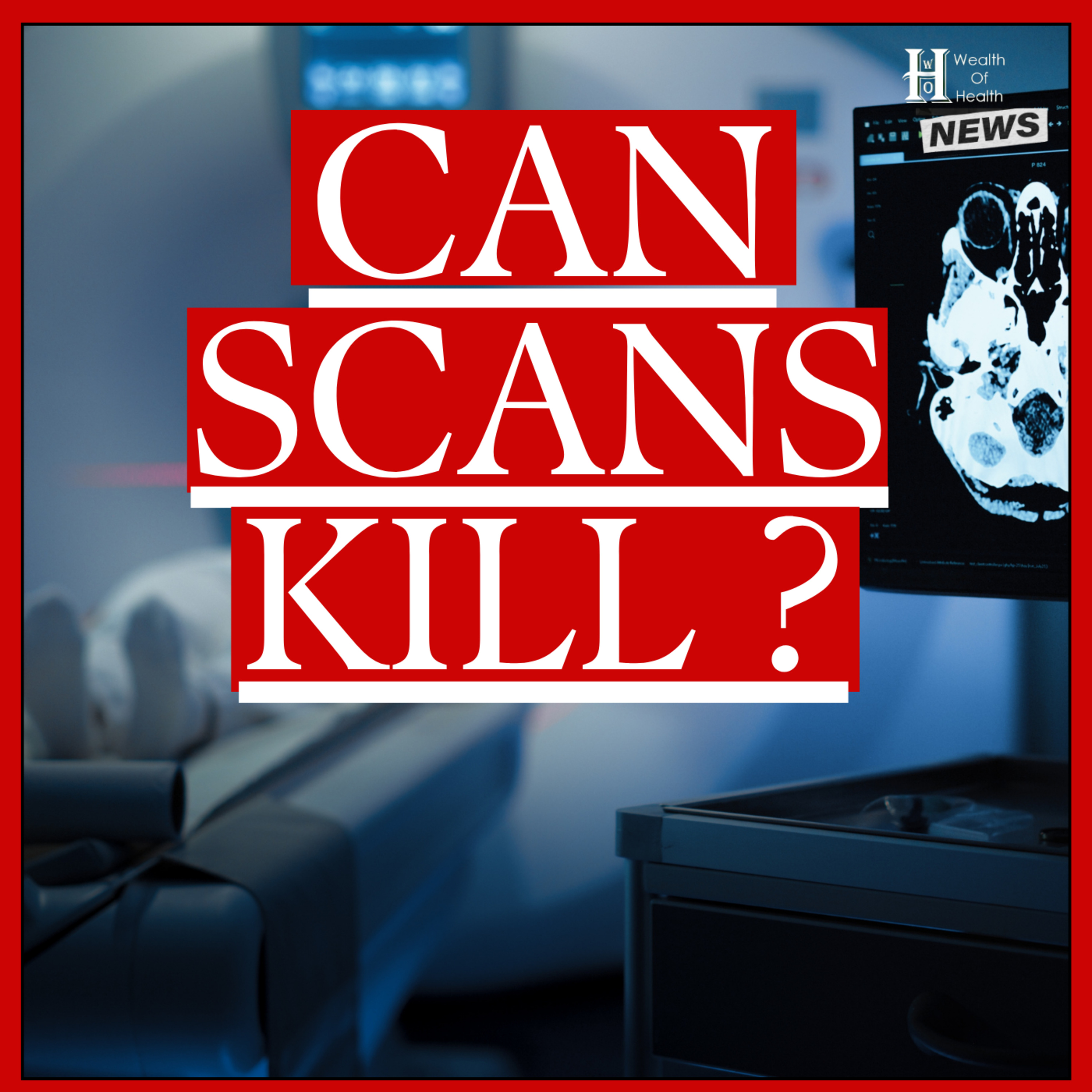 The Risks of Medical Scans: Is a CT scan giving you CANCER?