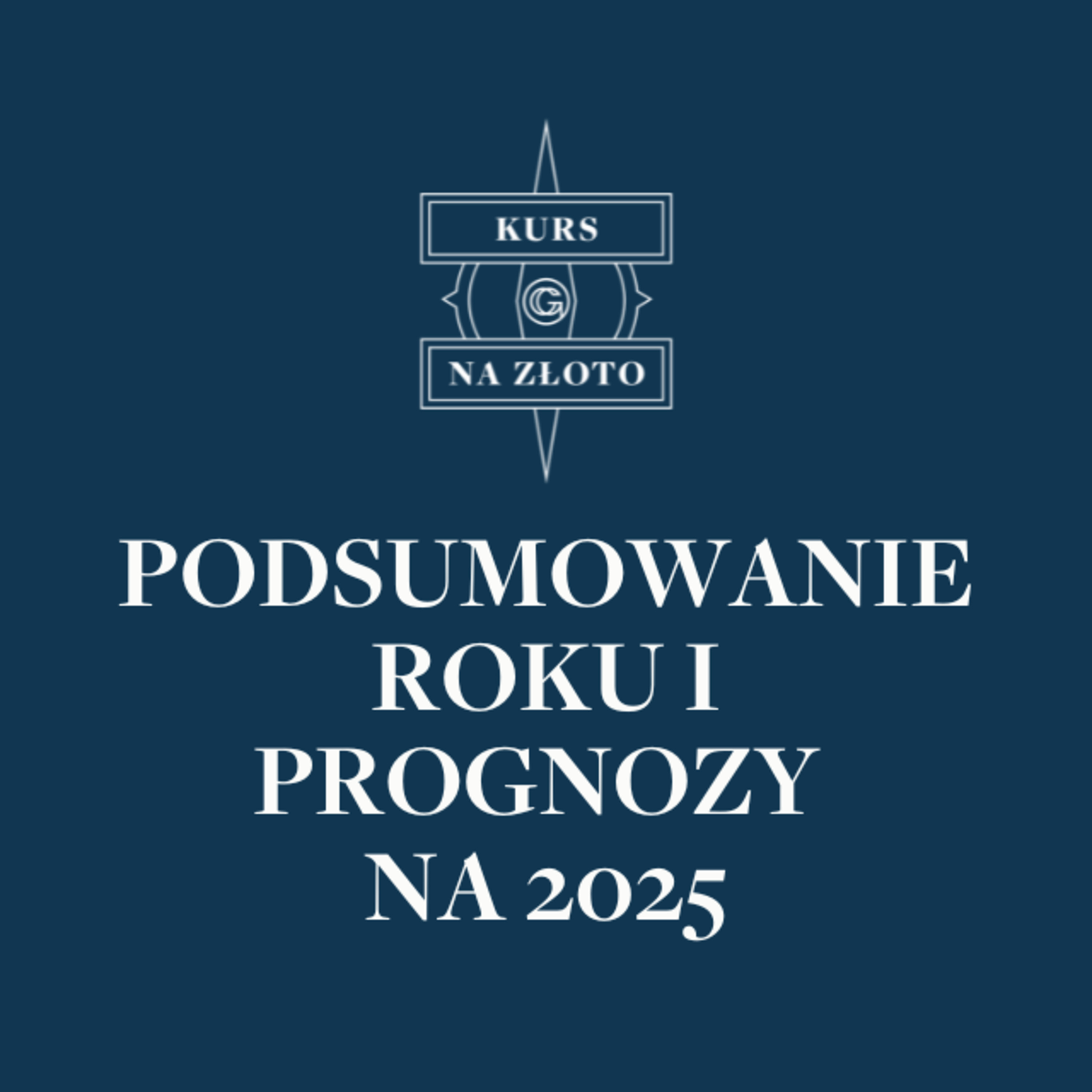 Podsumowanie roku i prognozy na 2025 – Kurs na złoto #5 episode artwork