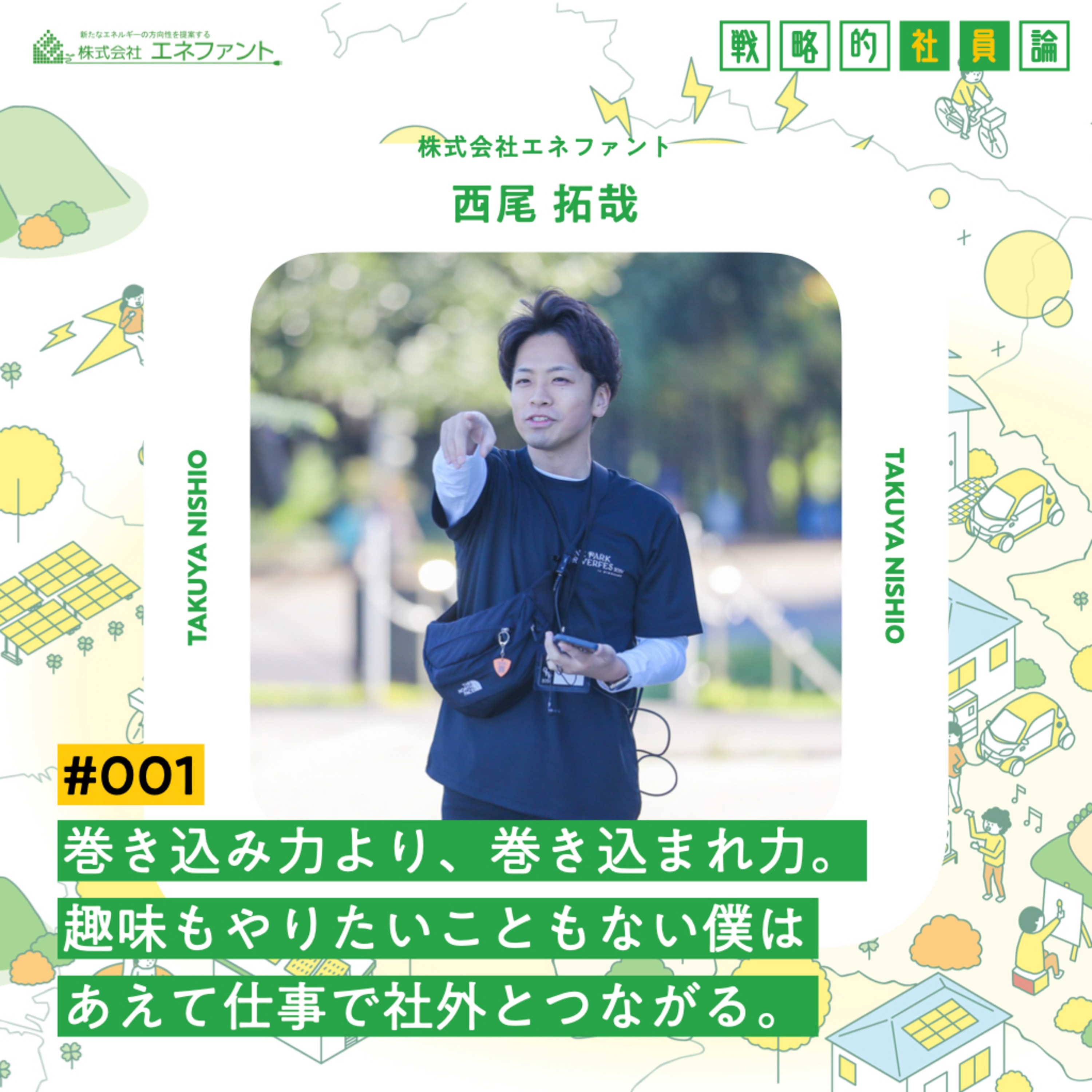 【#001】巻き込み力より、巻き込まれ力。趣味もやりたいこともない僕は、あえて仕事で社外とつながる。【ゲスト：西尾拓哉（株式会社エネファント）】 episode artwork