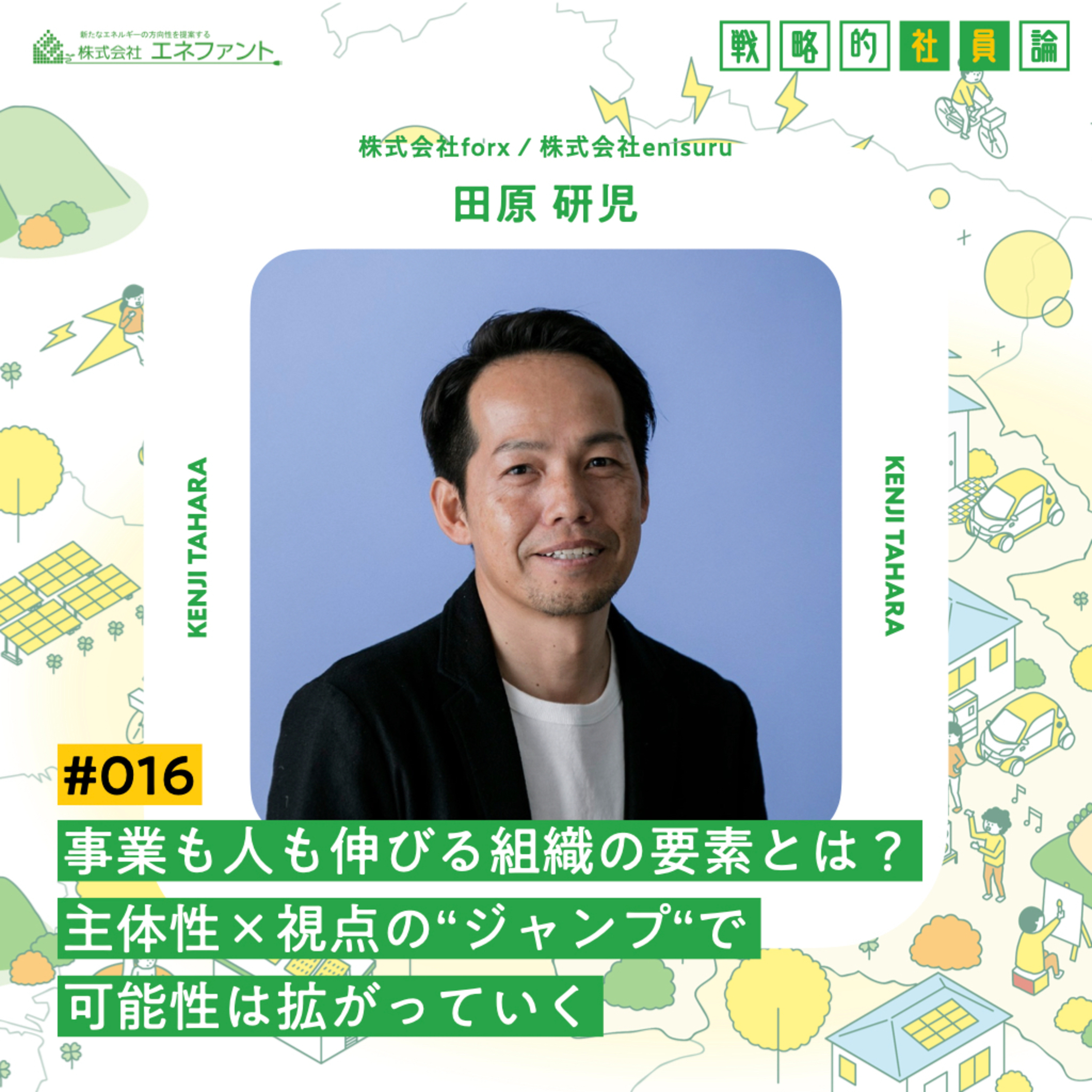 【#016】事業も人も伸びる組織の要素とは？主体性×視点の”ジャンプ”で可能性は拡がっていく【ゲスト：田原研児（株式会社forx／株式会社enisuru）】 episode artwork