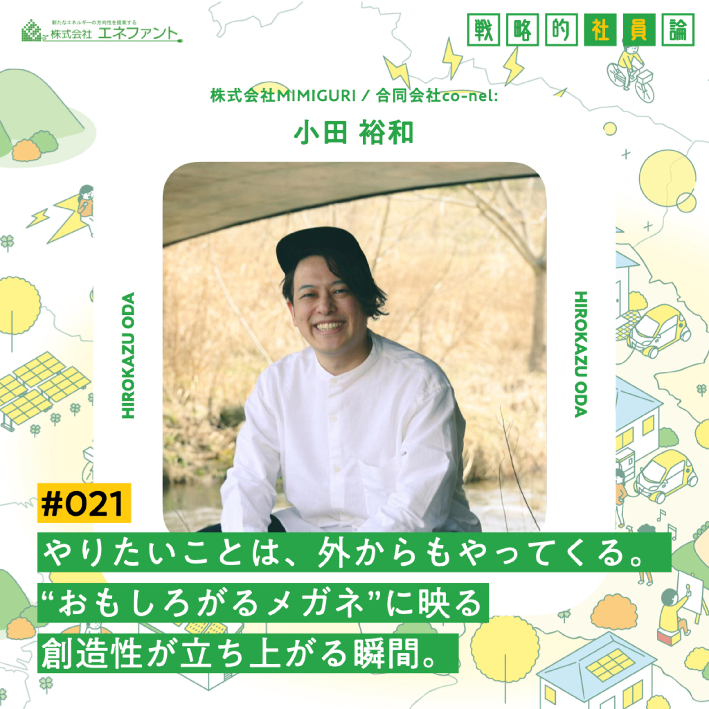 【#021】やりたいことは、外からもやってくる。"おもしろがるメガネ"に映る創造性が立ち上がる瞬間。【ゲスト：小田裕和（株式会社MIMIGURI／合同会社co-nel:）】 episode artwork