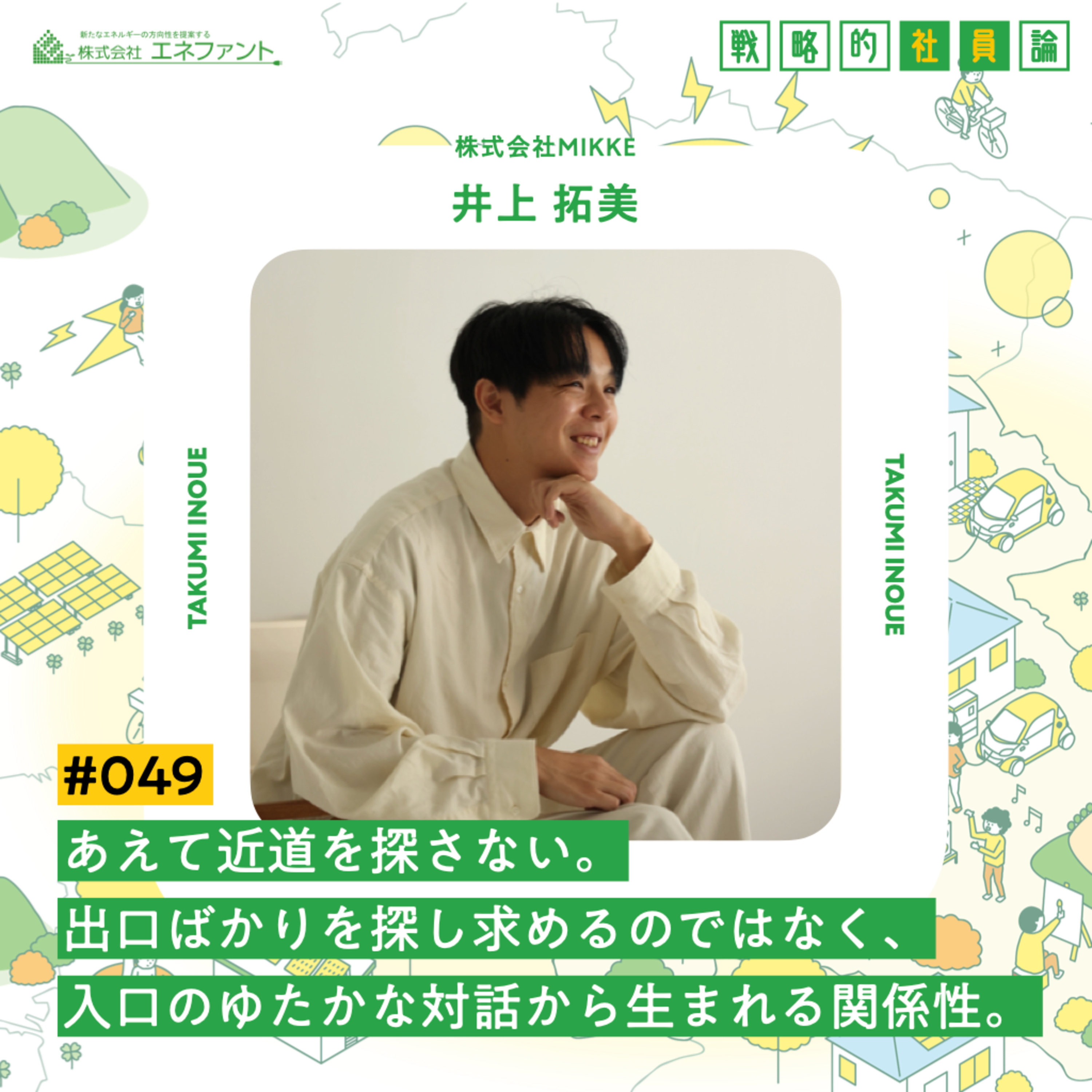 【#049】あえて近道を探さない。出口ばかりを探し求めるのではなく、入口のゆたかな対話から生まれる関係性【ゲスト:井上拓美(株式会社MIKKE)】 episode artwork