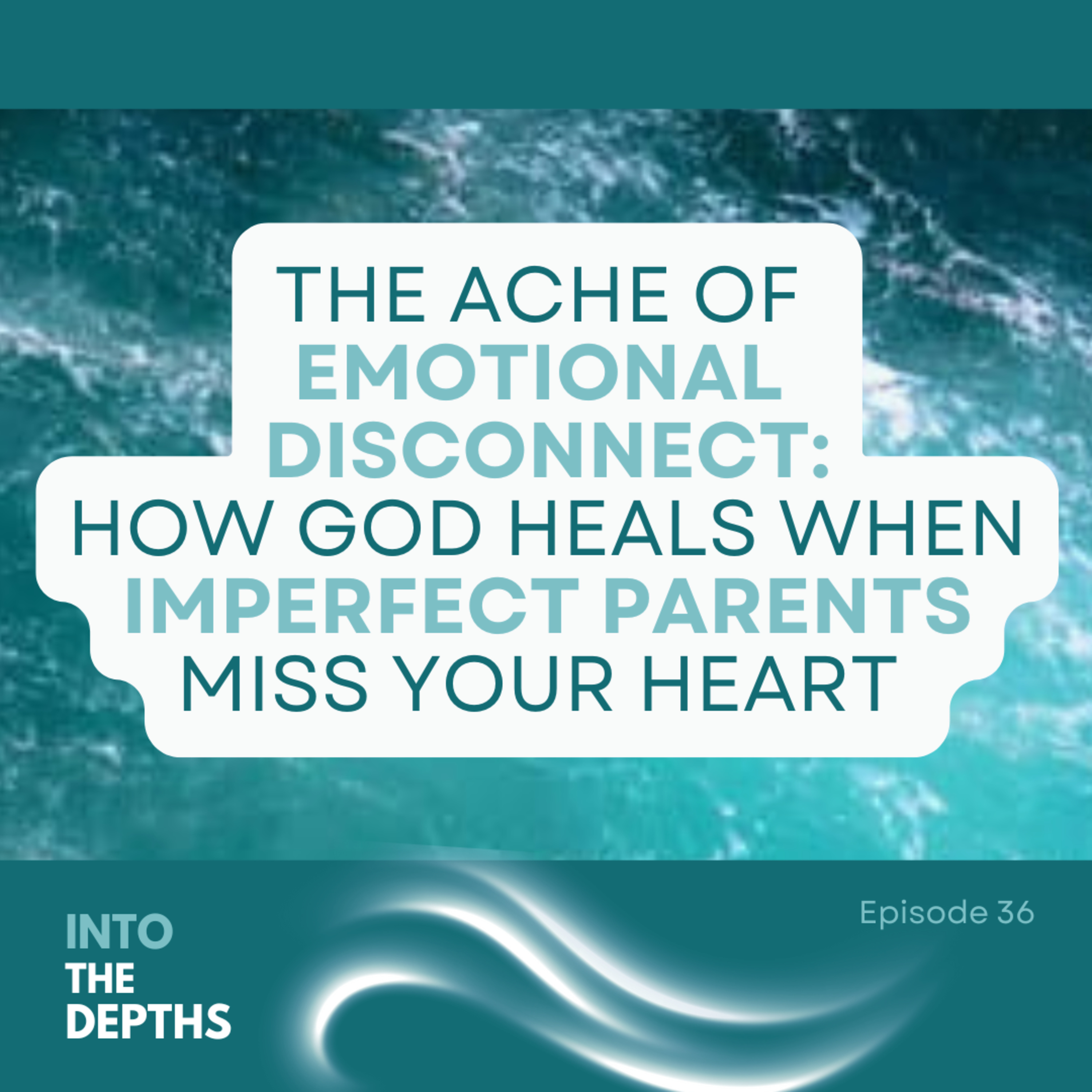 E36 The Ache of Emotional Disconnect: How God Heals When Imperfect Parents Miss Your Heart episode artwork