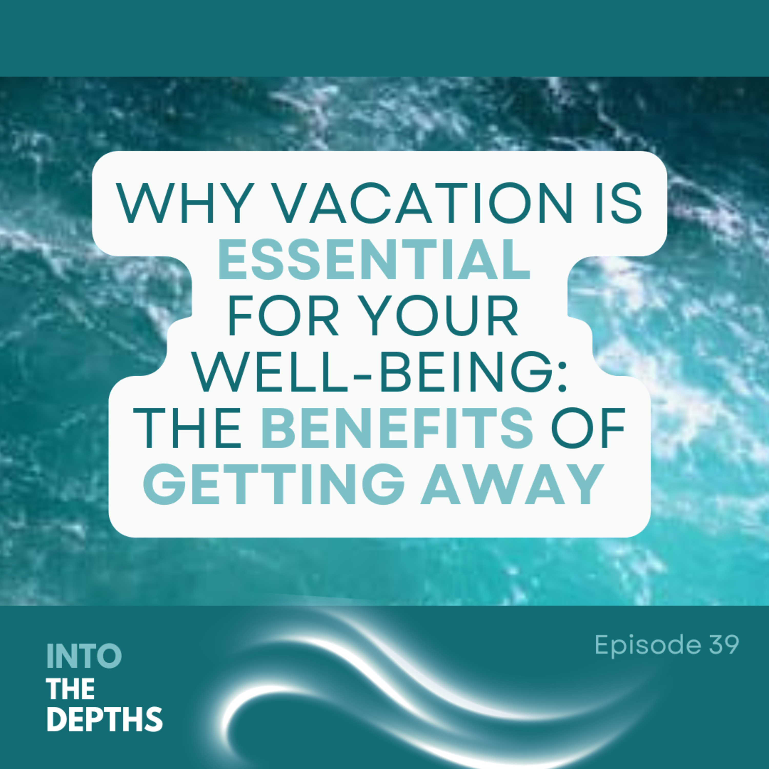 E39 Why Vacation is Essential for Your Well-Being: The Benefits of Getting Away episode artwork