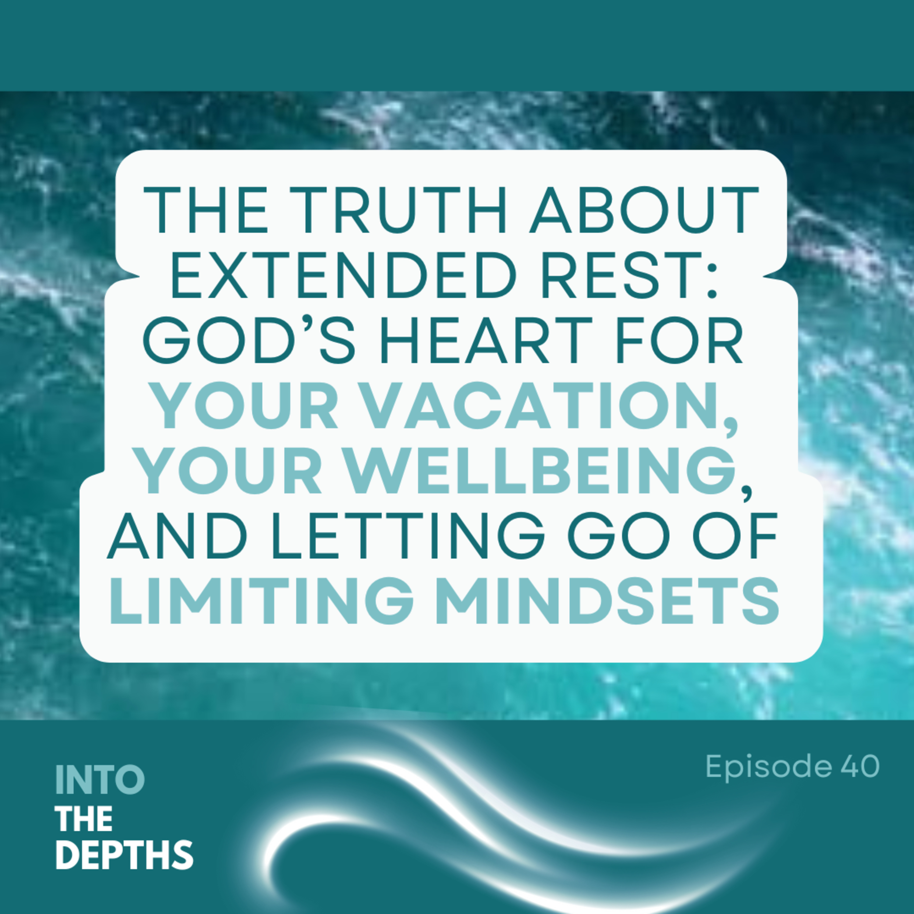 E40 The Truth About Extended Rest: God’s Heart for Your Vacation, Your Wellbeing, and Letting Go of Limiting Mindset episode artwork