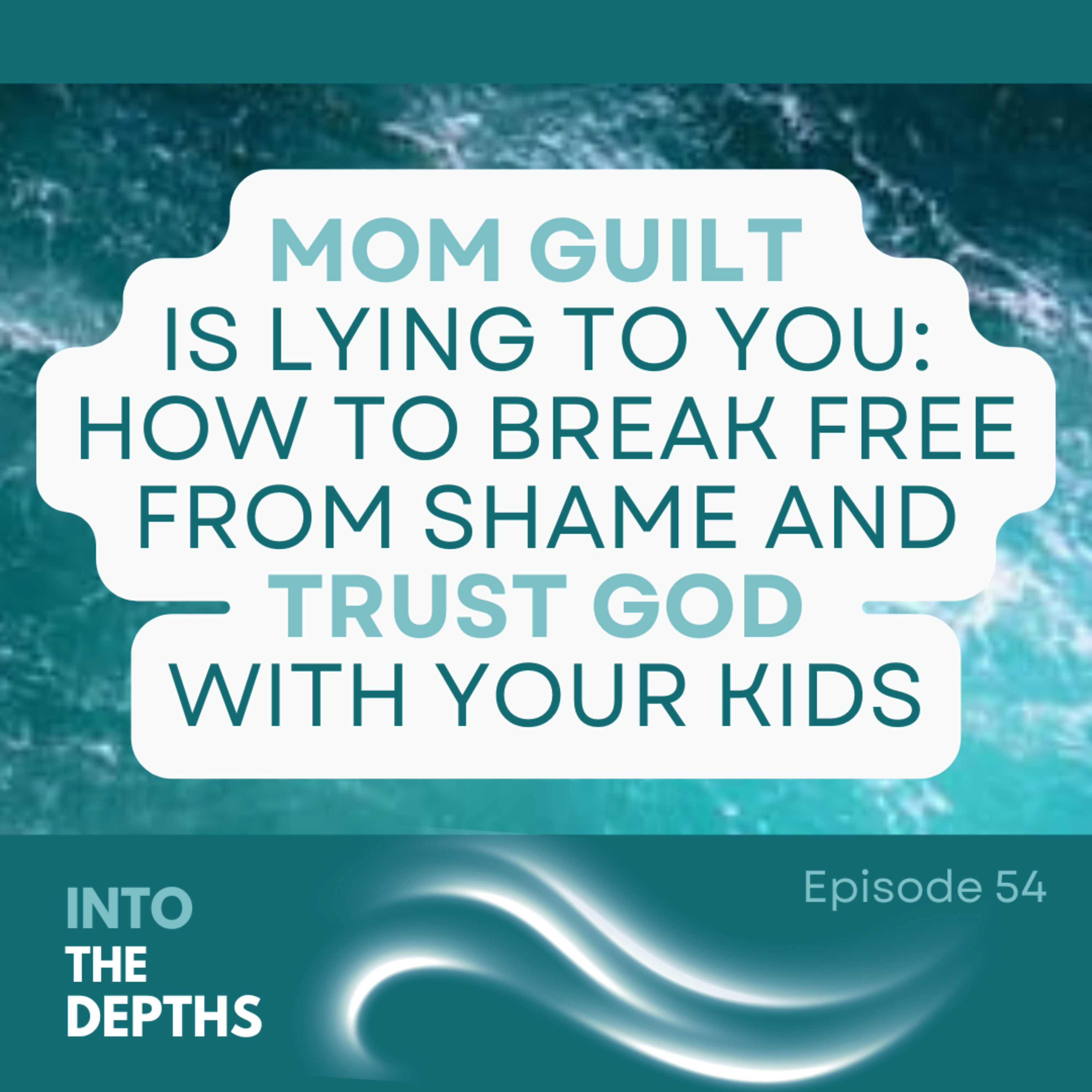 E54 Mom Guilt is Lying to You: How to Break Free from Shame and Trust God with Your Kids episode artwork