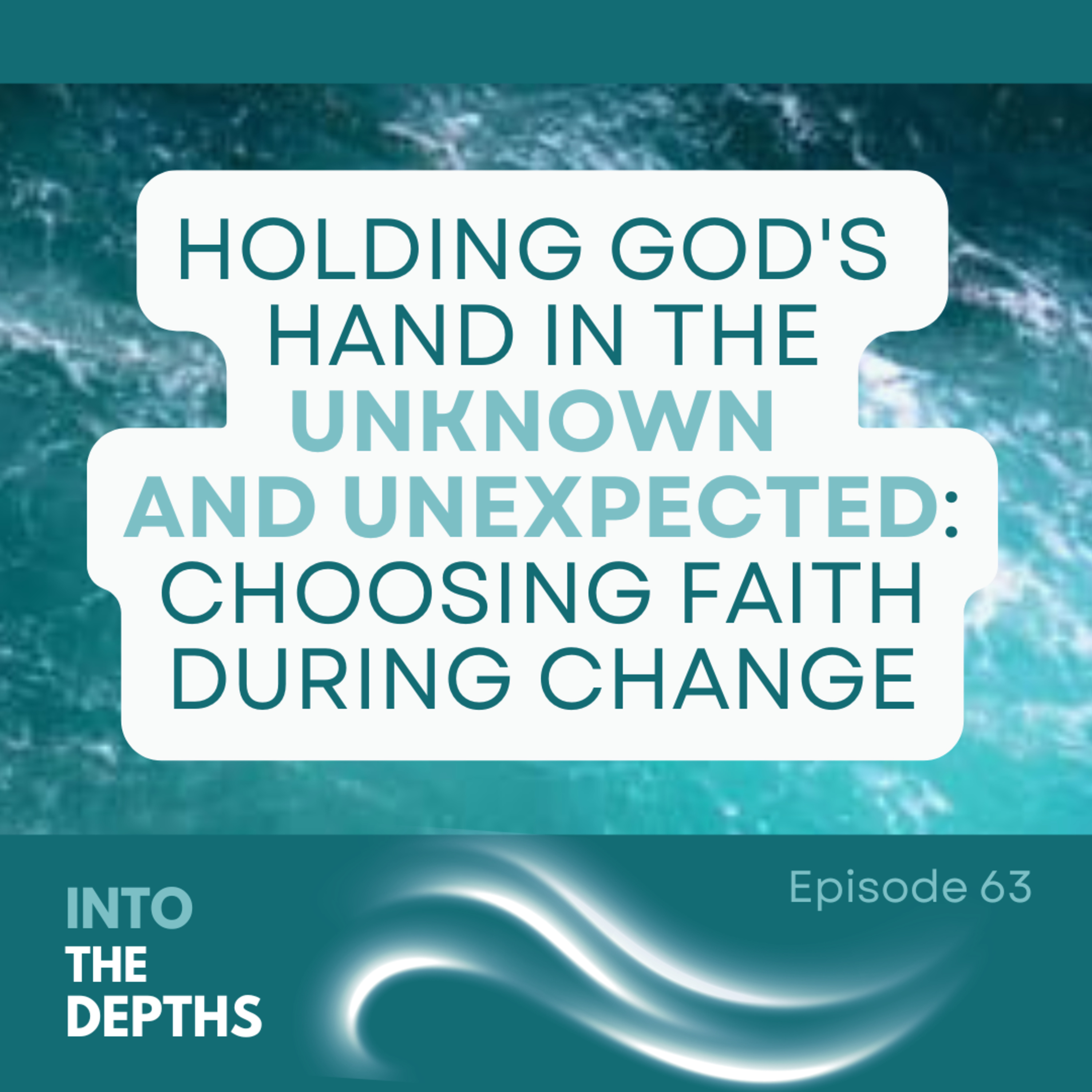INTO THE DEPTHS: Diving Into Who We Are & Breaking... - E63 Holding God's Hand in the Unknown and Unexpected: Choosing Faith Through Change episode artwork