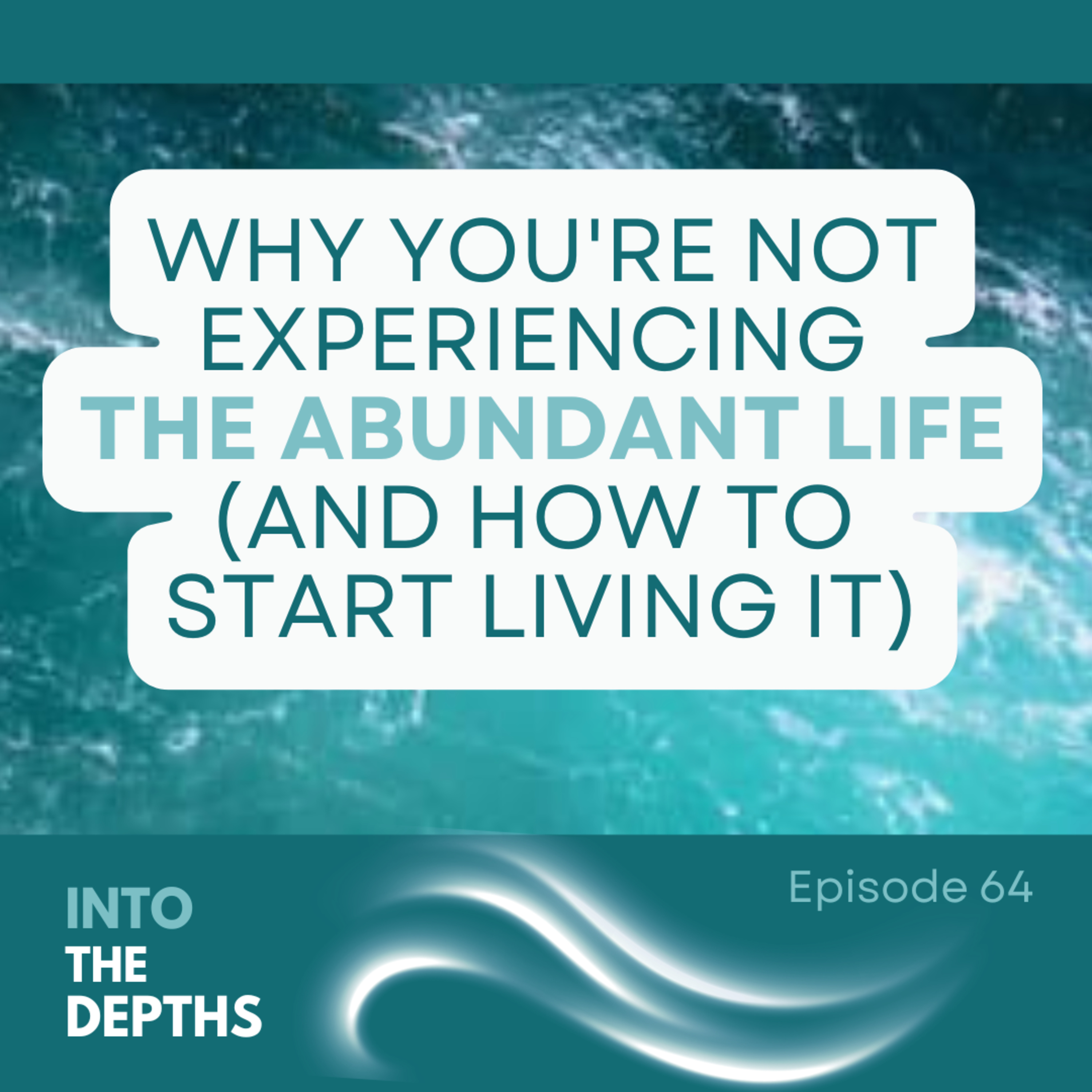 INTO THE DEPTHS: Diving Into Who We Are & Breaking... - E64 Why You're Not Experiencing the Abundant Life (And How to Start Living It) episode artwork